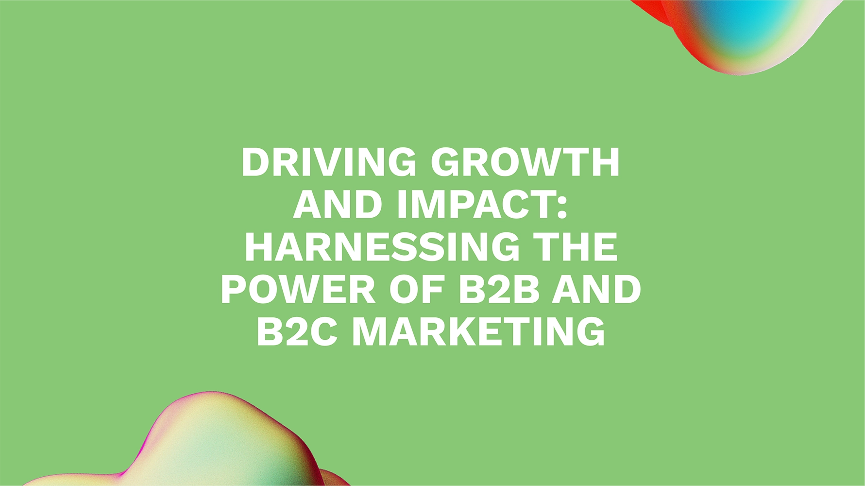 Driving Growth and Impact: Harnessing the Power of B2B and B2C Marketing