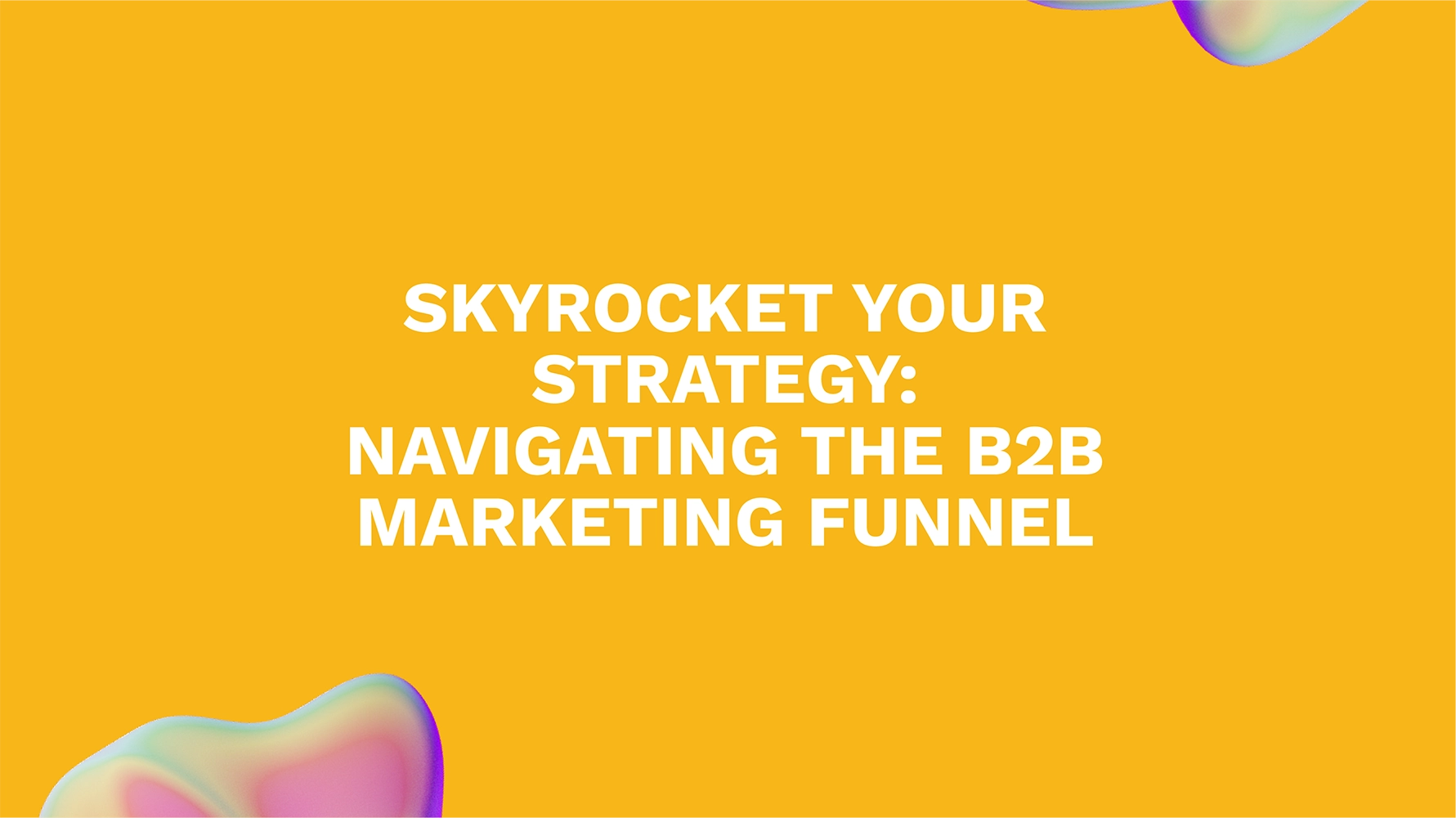 Skyrocket Your Strategy: Navigating the B2B Marketing Funnel