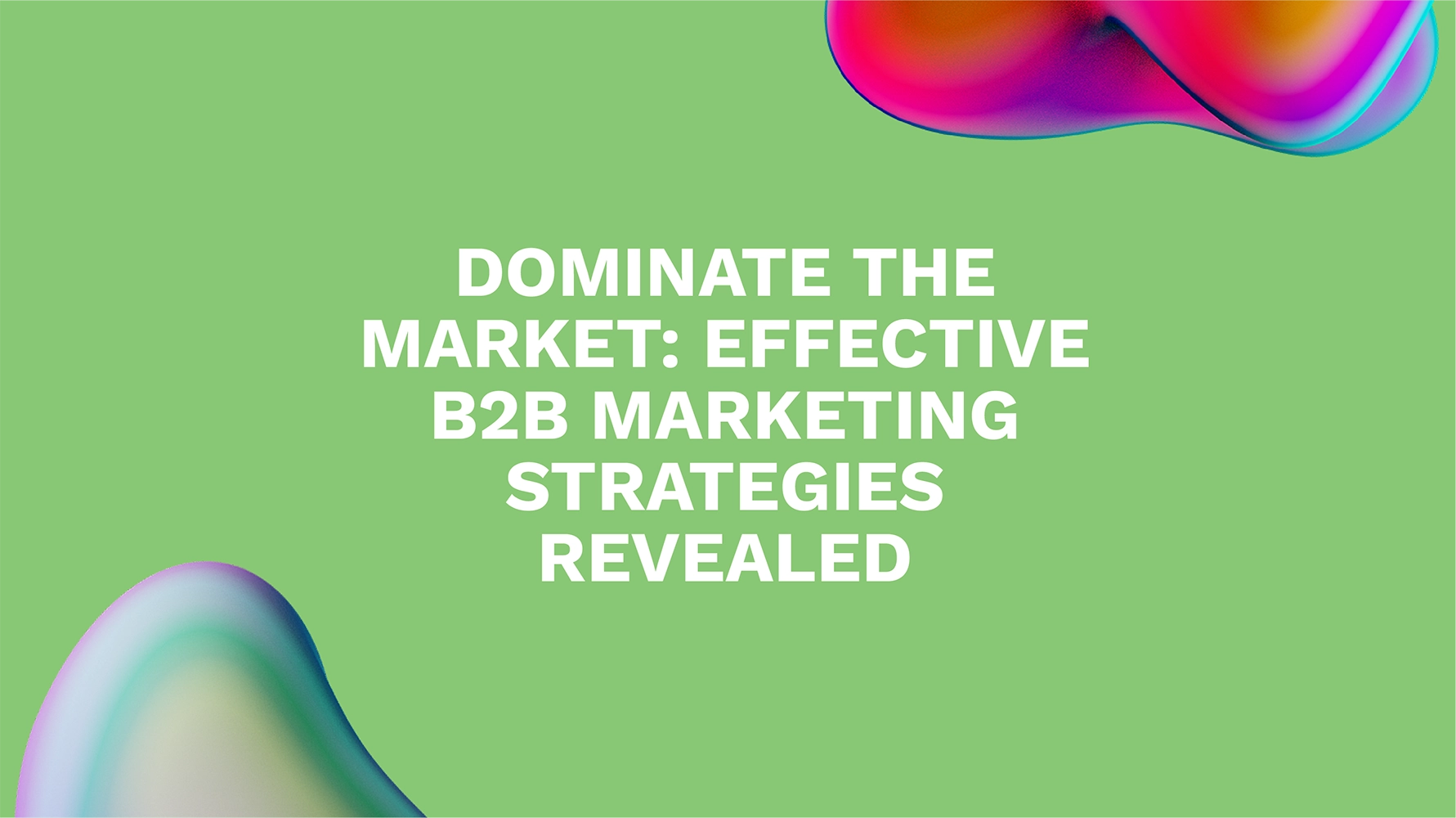 Dominate the Market: Effective B2B Marketing Strategies Revealed