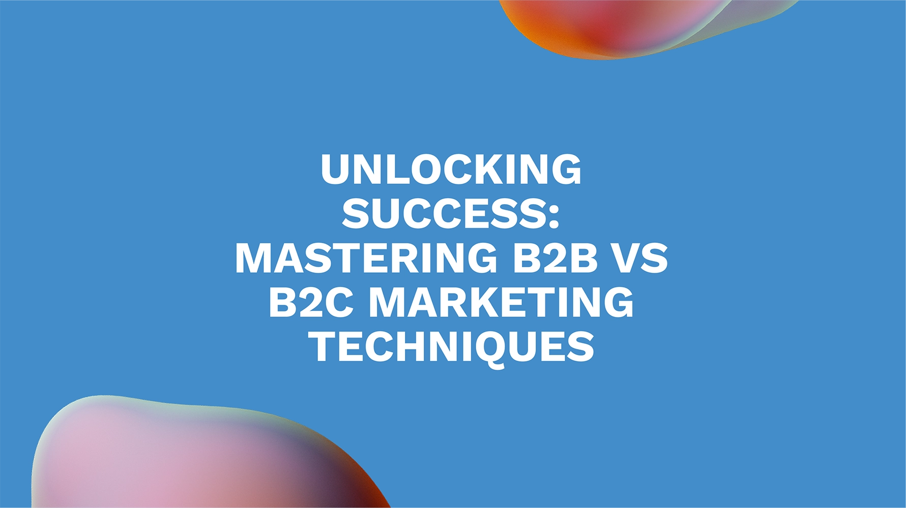Unlocking Success: Mastering B2B vs B2C Marketing Techniques