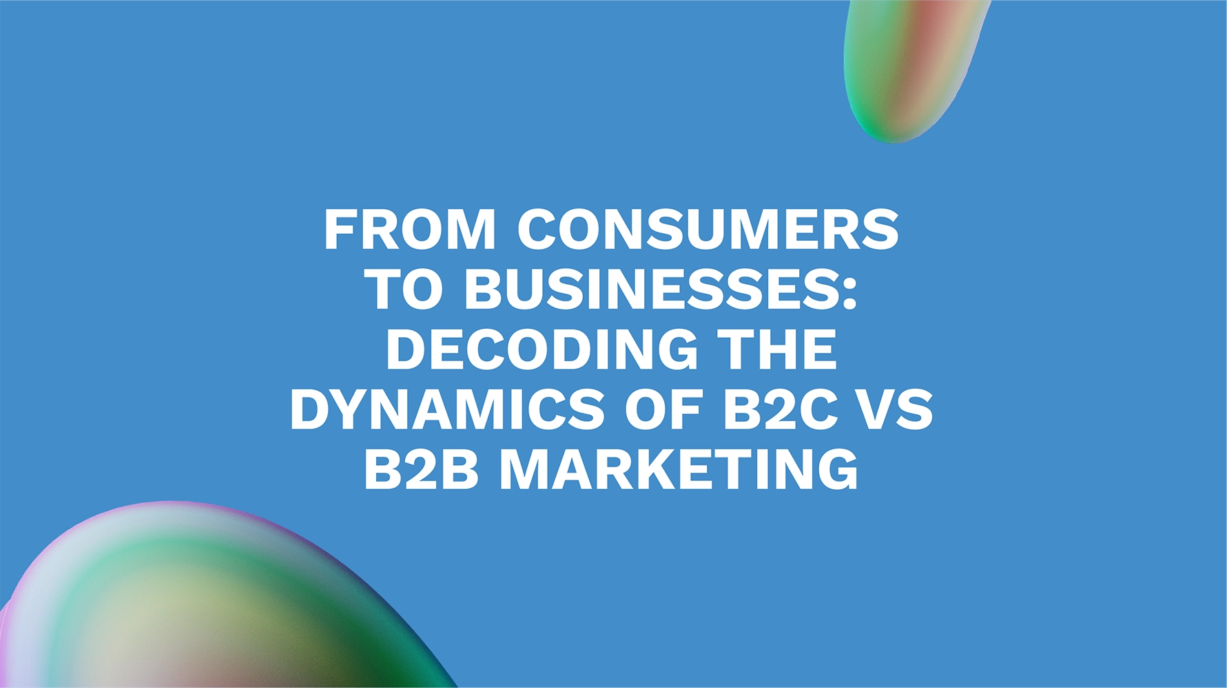 From Consumers to Businesses: Decoding the Dynamics of B2C vs B2B Marketing
