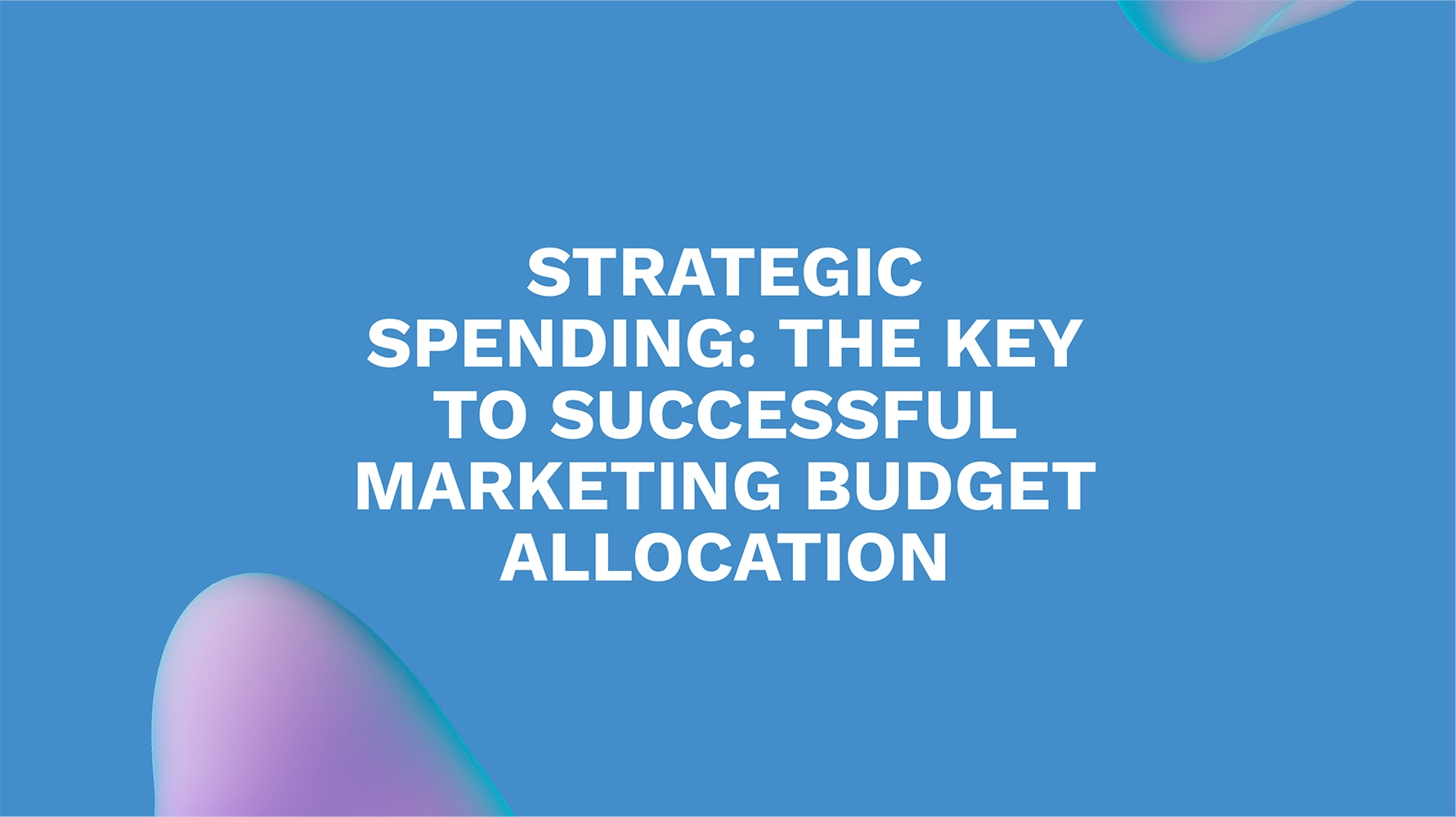 Strategic Spending: The Key to Successful Marketing Budget Allocation