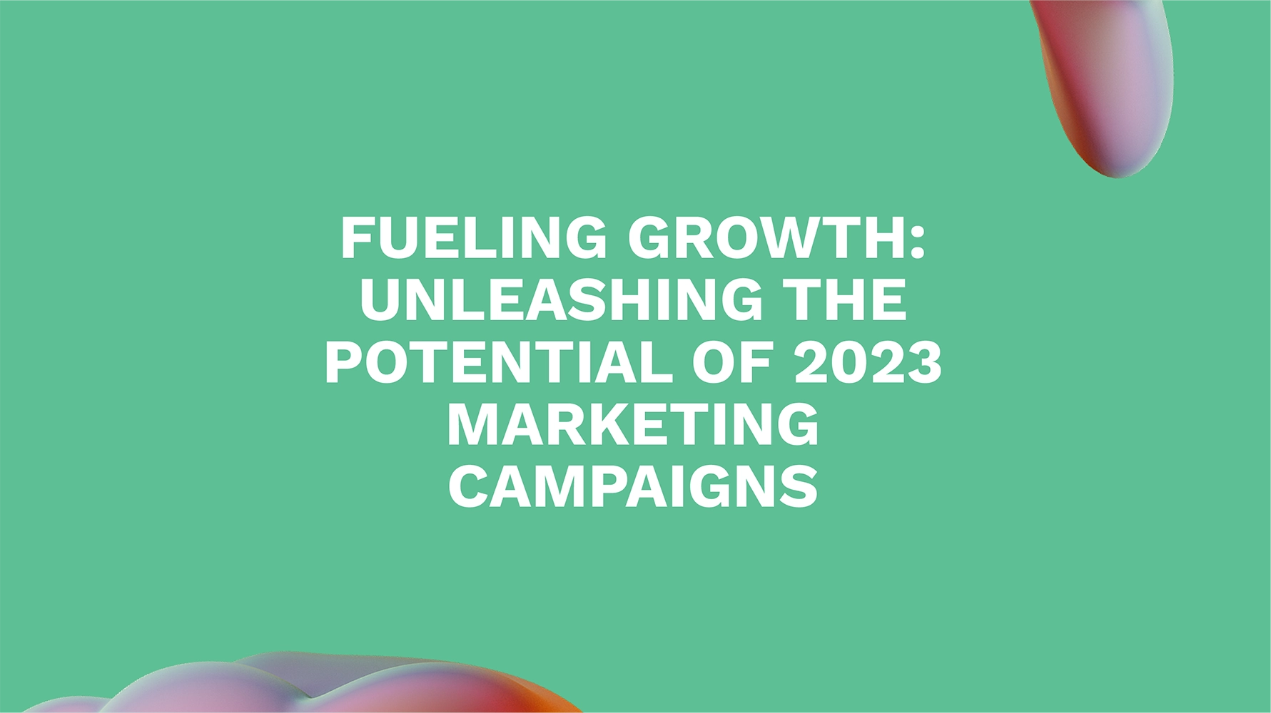 Fueling Growth: Unleashing the Potential of 2023 Marketing Campaigns