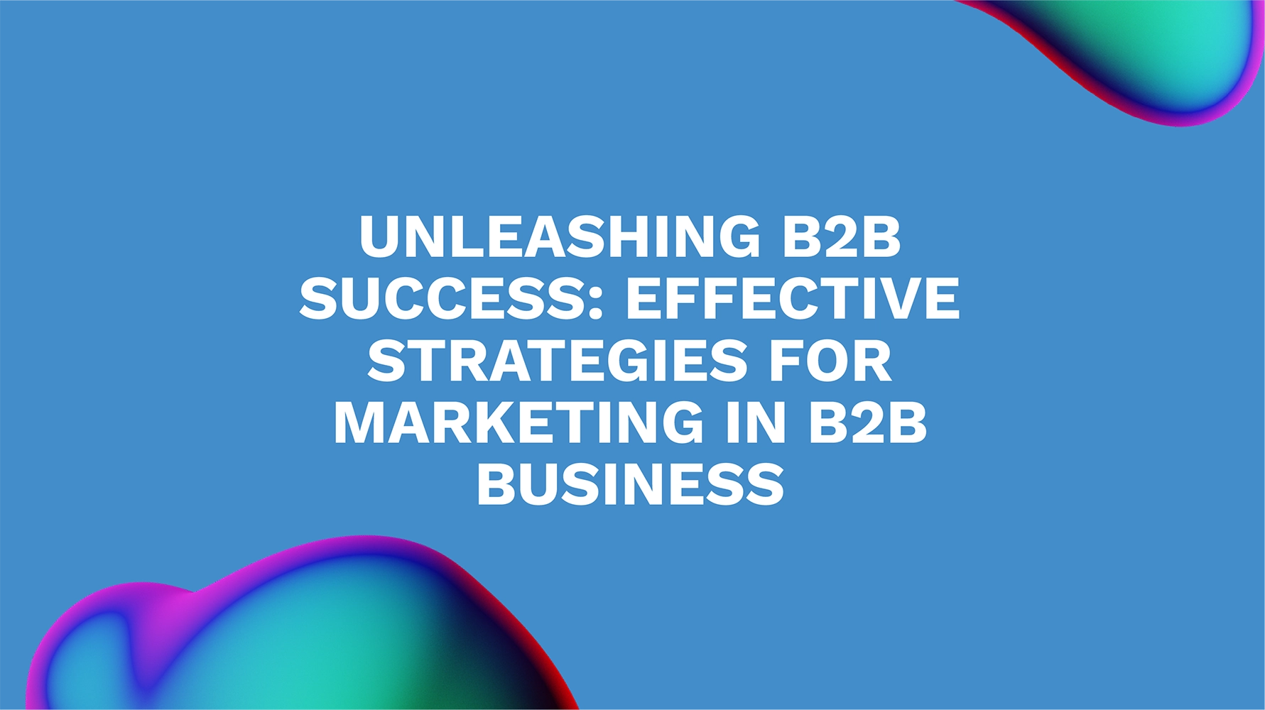 Unleashing B2B Success: Effective Strategies for Marketing in B2B Business
