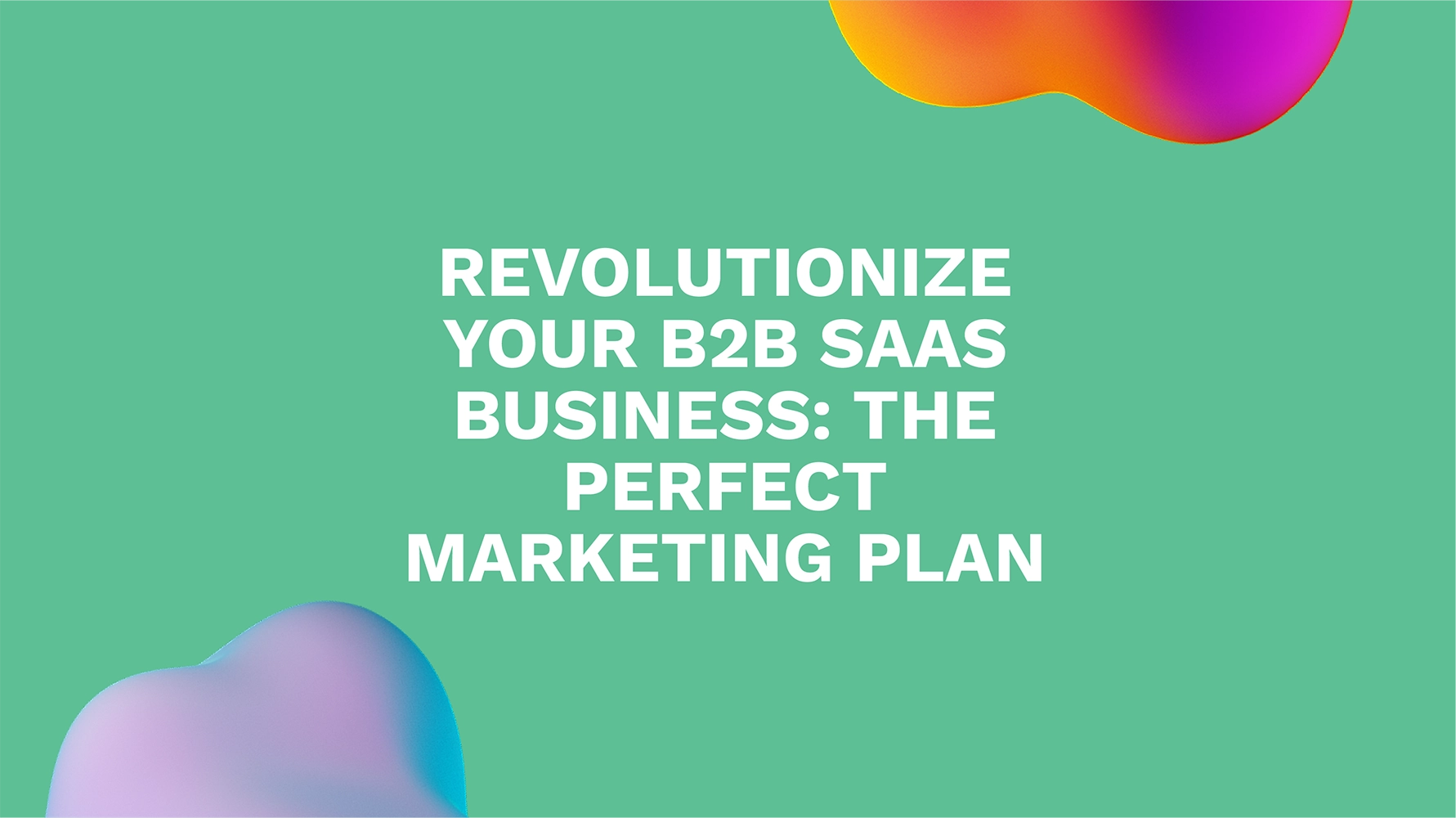 Revolutionize Your B2B SaaS Business: The Perfect Marketing Plan