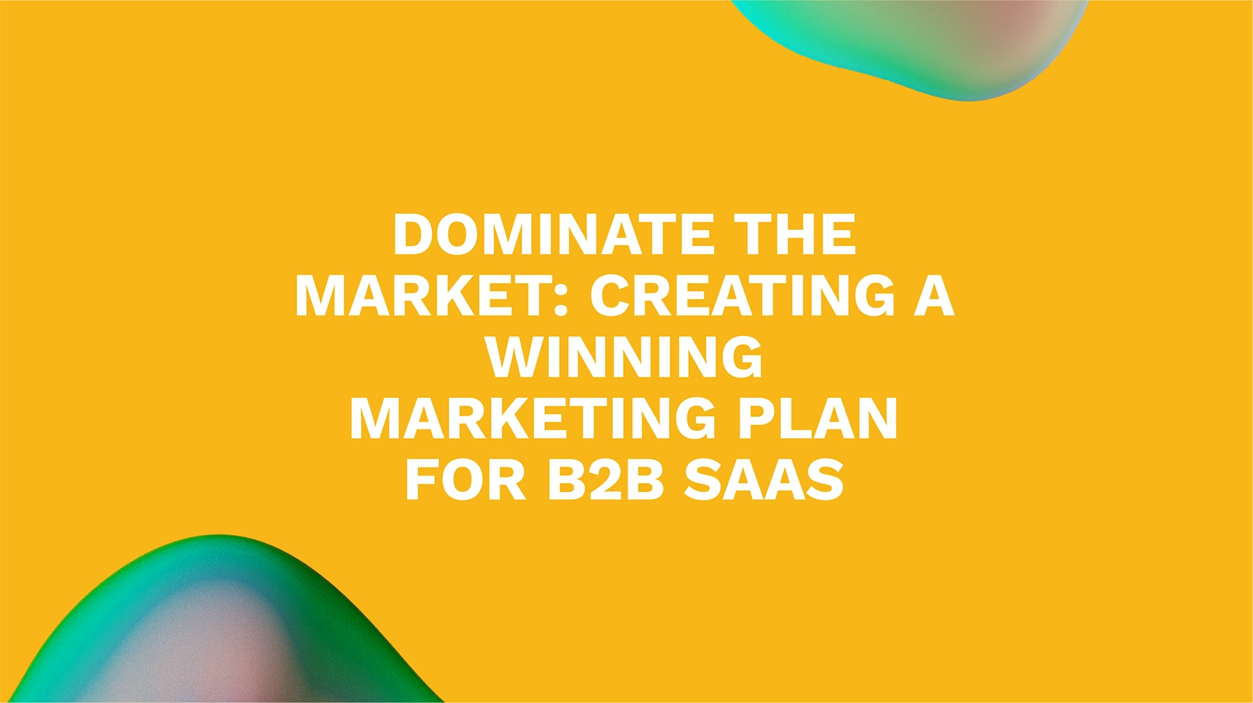 Dominate the Market: Creating a Winning Marketing Plan for B2B SaaS