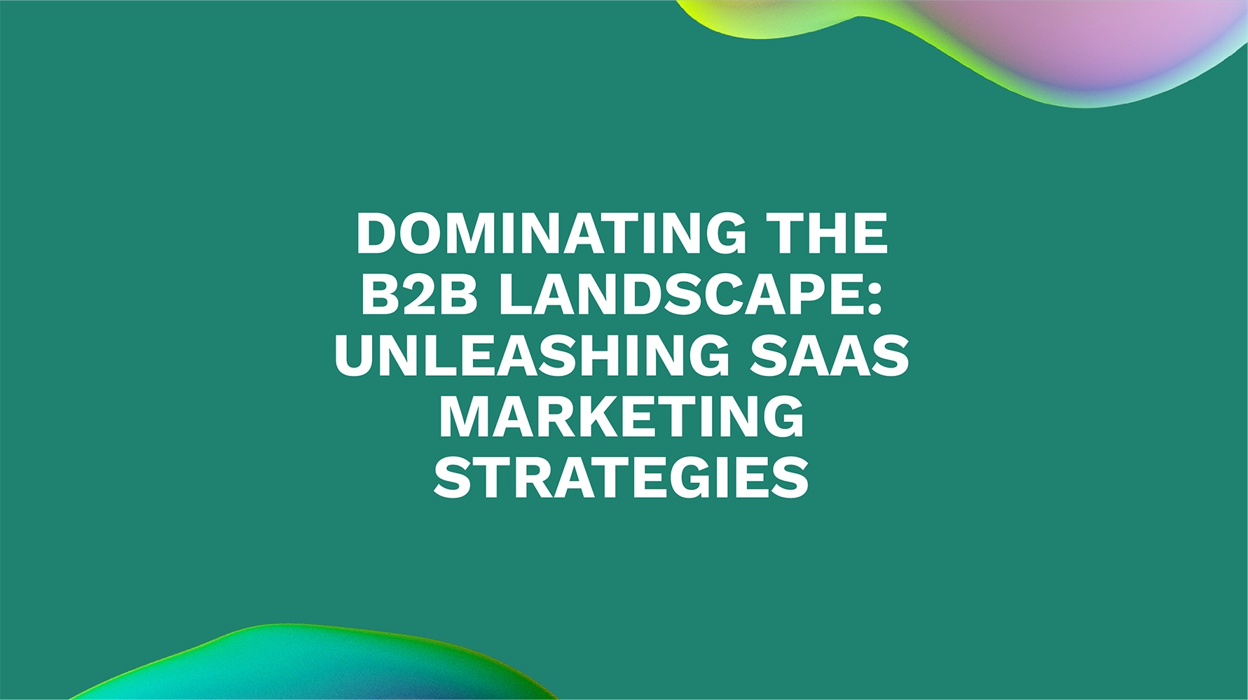 Dominating the B2B Landscape: Unleashing SaaS Marketing Strategies