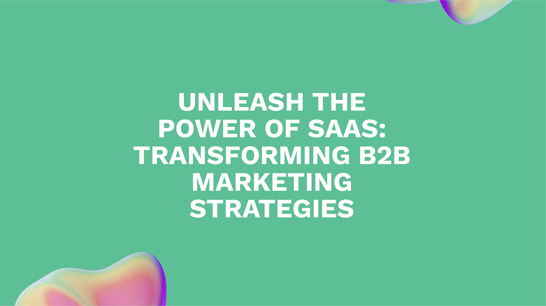 Unleash the Power of SaaS: Transforming B2B Marketing Strategies
