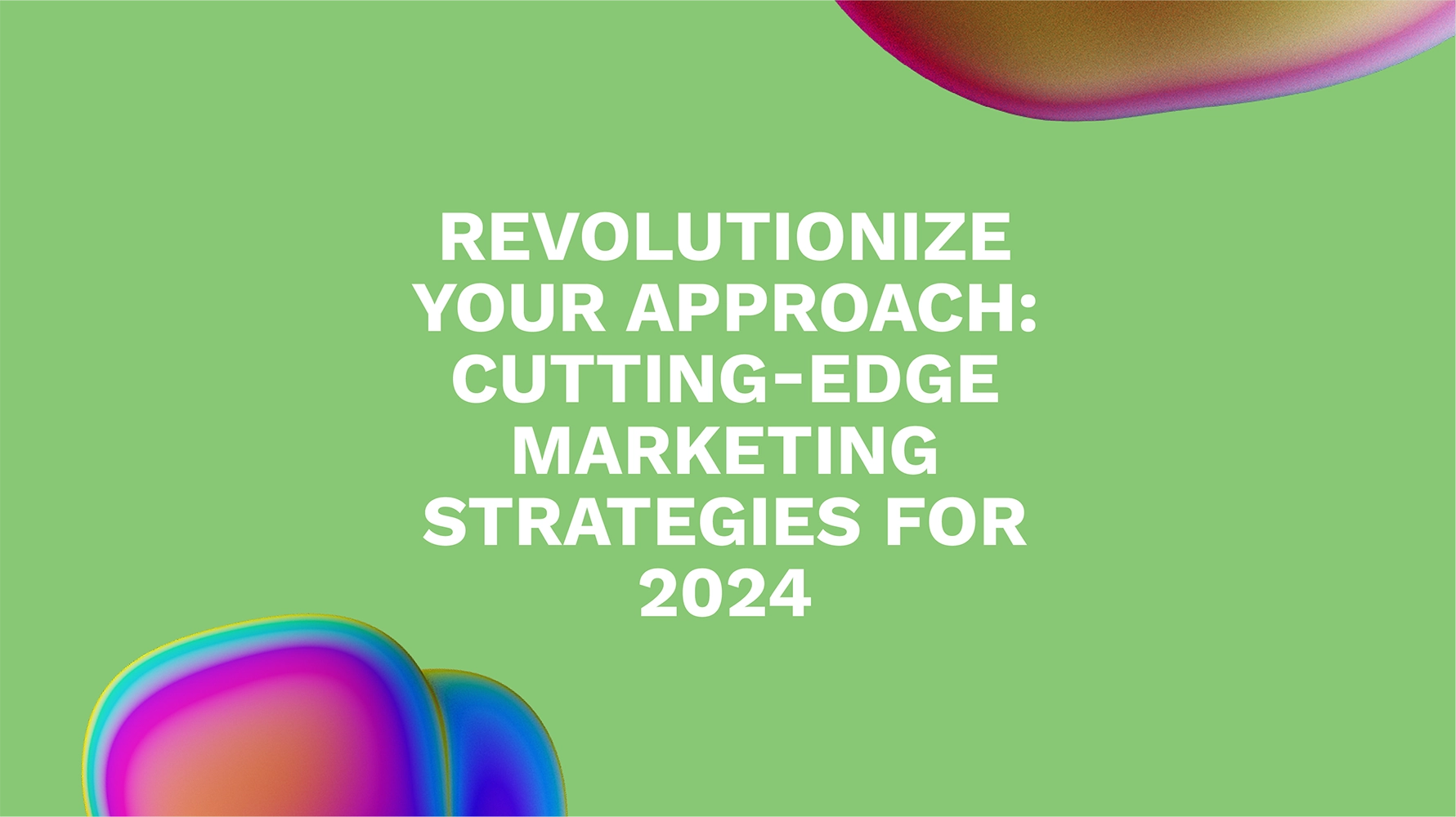 Revolutionize Your Approach: Cutting-Edge Marketing Strategies for 2024