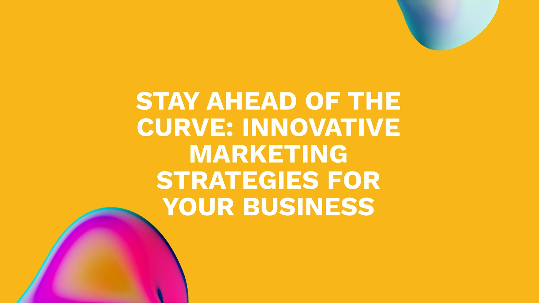 Stay Ahead of the Curve: Innovative Marketing Strategies for Your Business