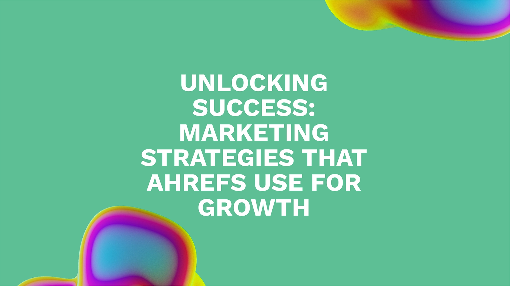 Unlocking Success: Marketing Strategies That Ahrefs Use for Growth