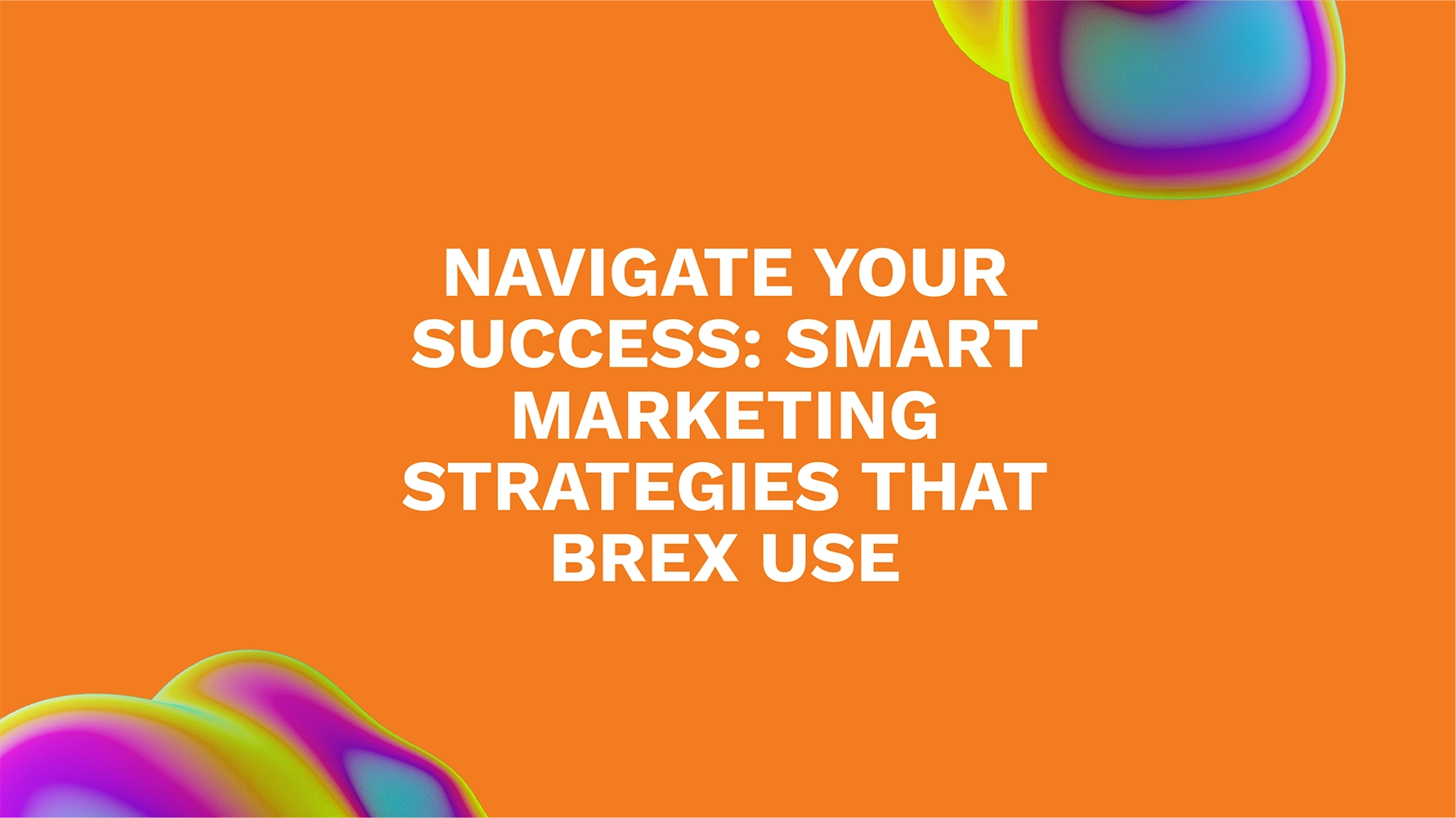 Navigate Your Success: Smart Marketing Strategies That Brex Use