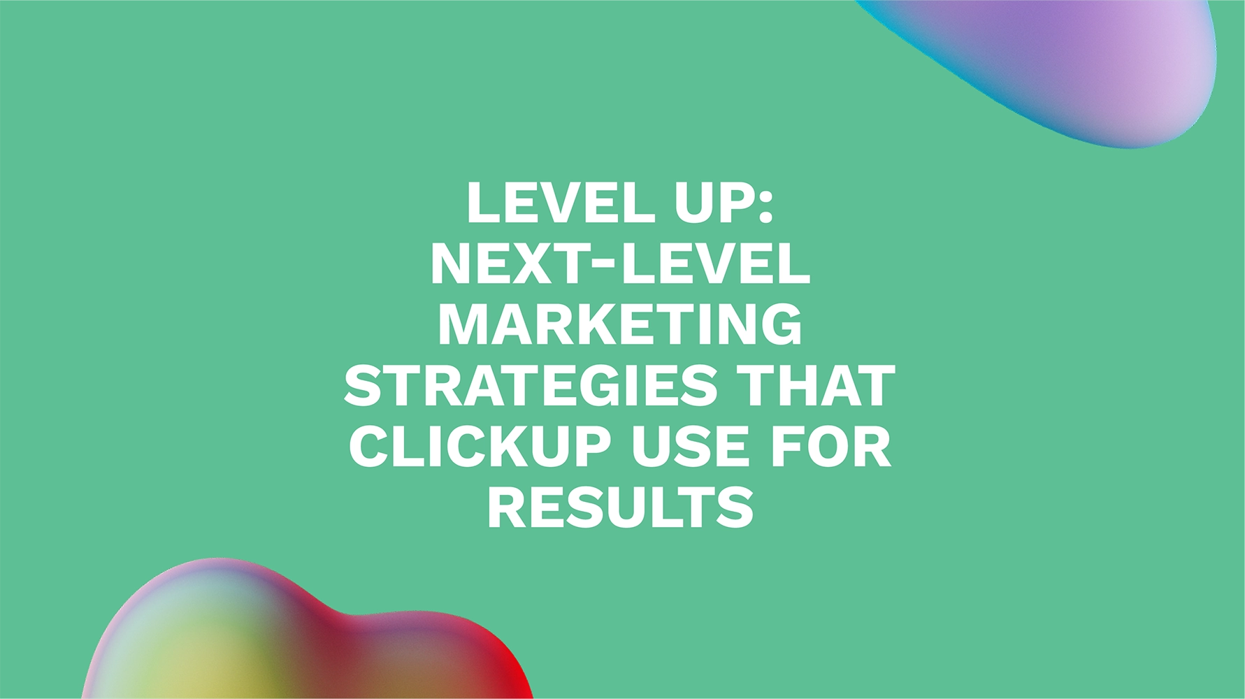 Level Up: Next-Level Marketing Strategies That ClickUp Use for Results