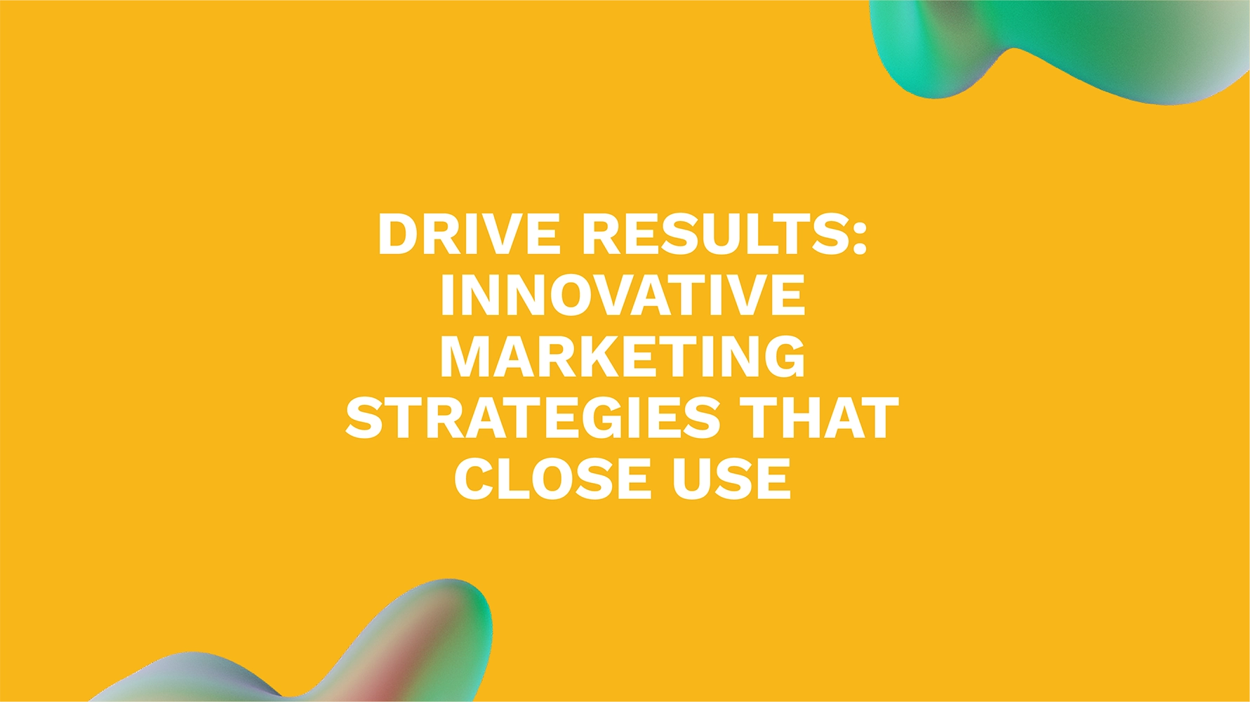 Drive Results: Innovative Marketing Strategies That Close Use