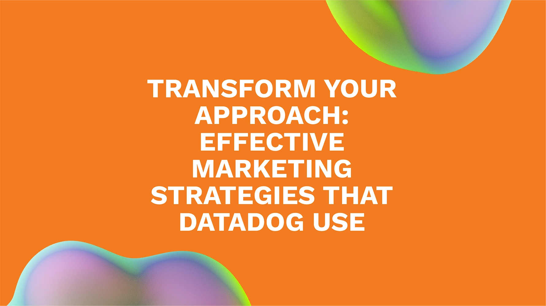Transform Your Approach: Effective Marketing Strategies That Datadog Use