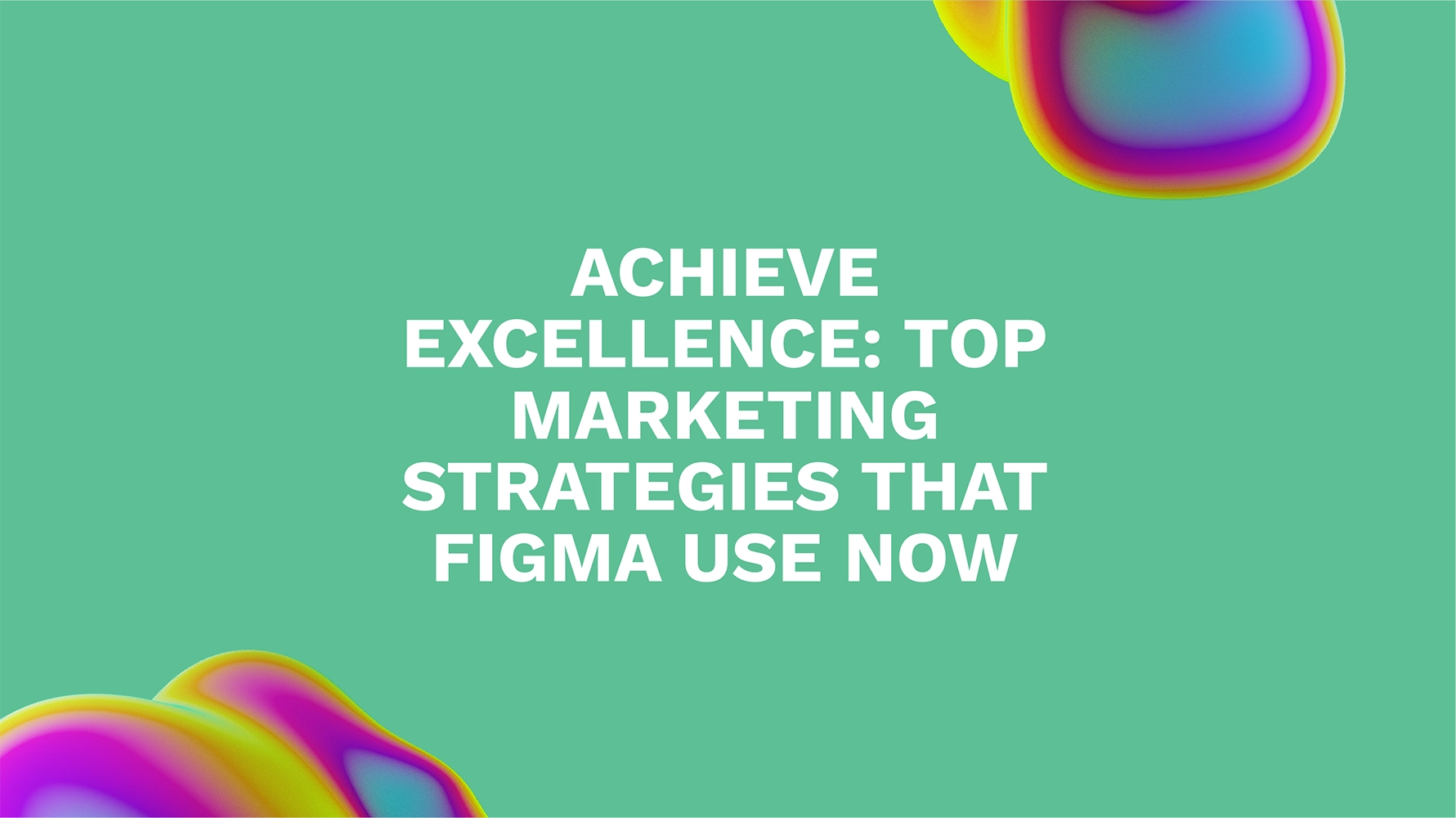 Achieve Excellence: Top Marketing Strategies That Figma Use Now