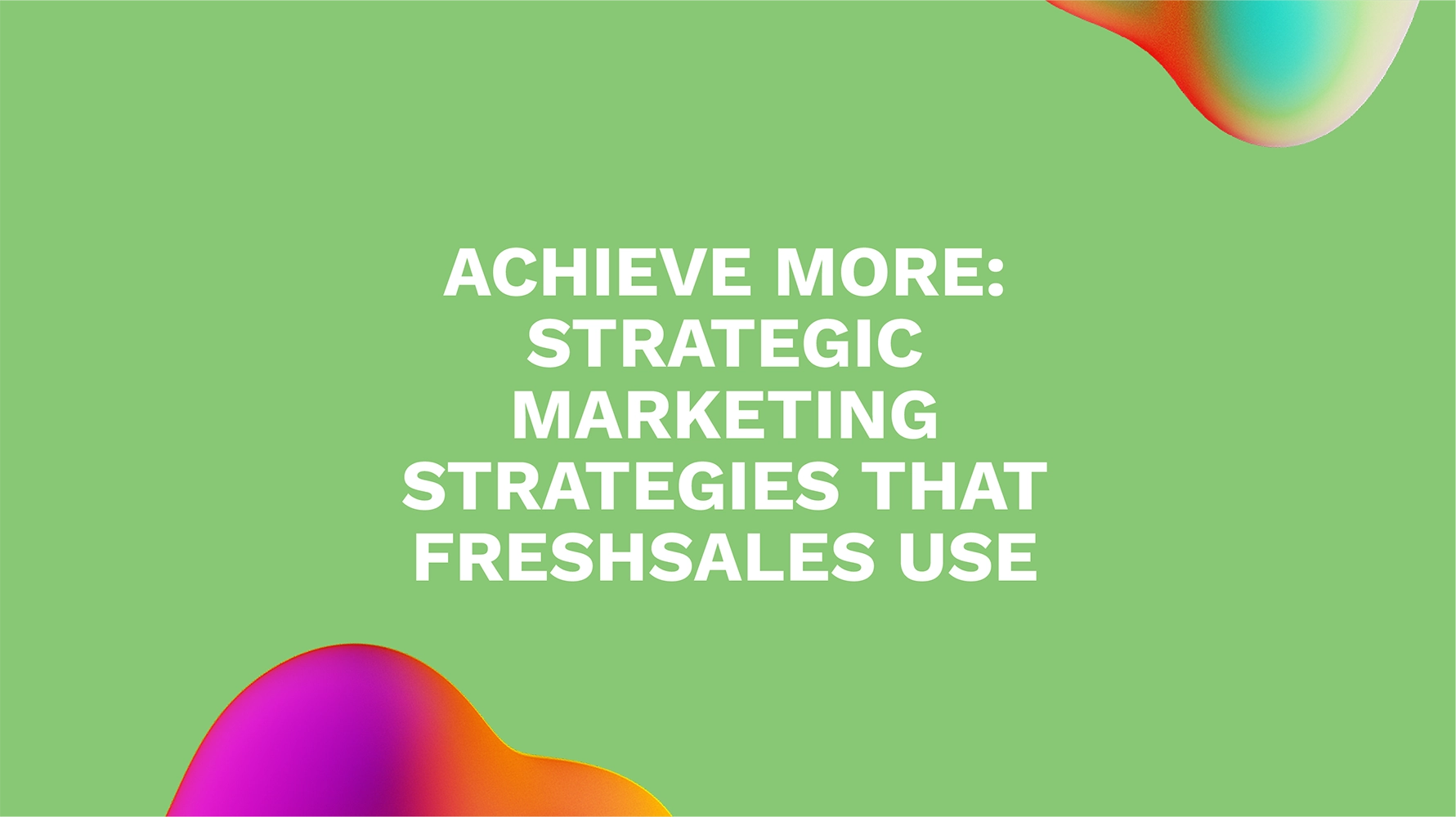 Achieve More: Strategic Marketing Strategies That Freshsales Use