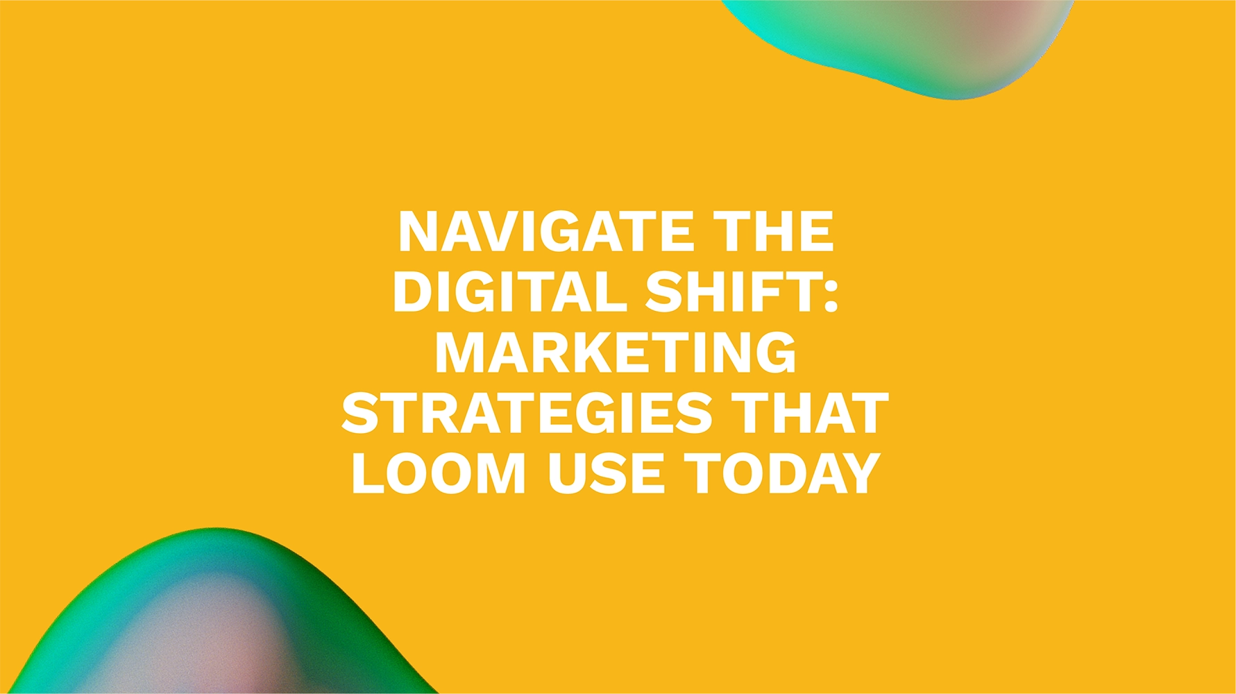 Navigate the Digital Shift: Marketing Strategies That Loom Use Today