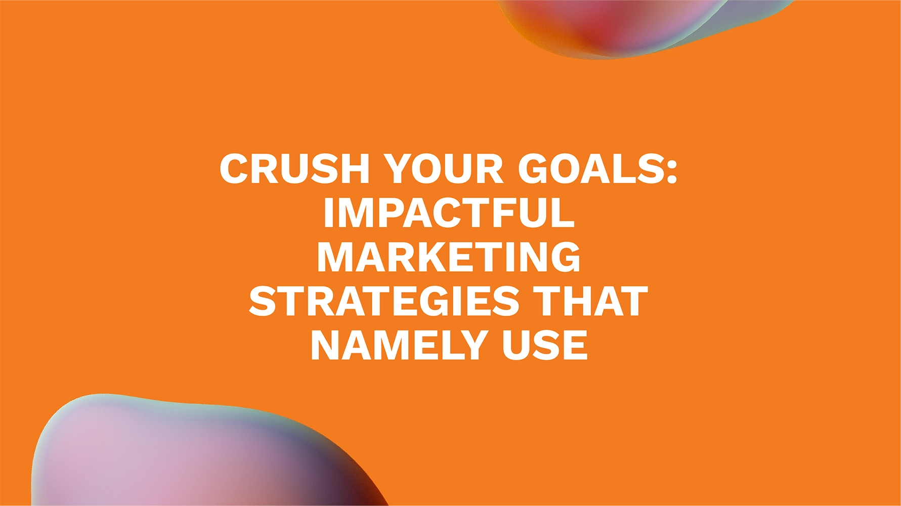 Crush Your Goals: Impactful Marketing Strategies That Namely Use