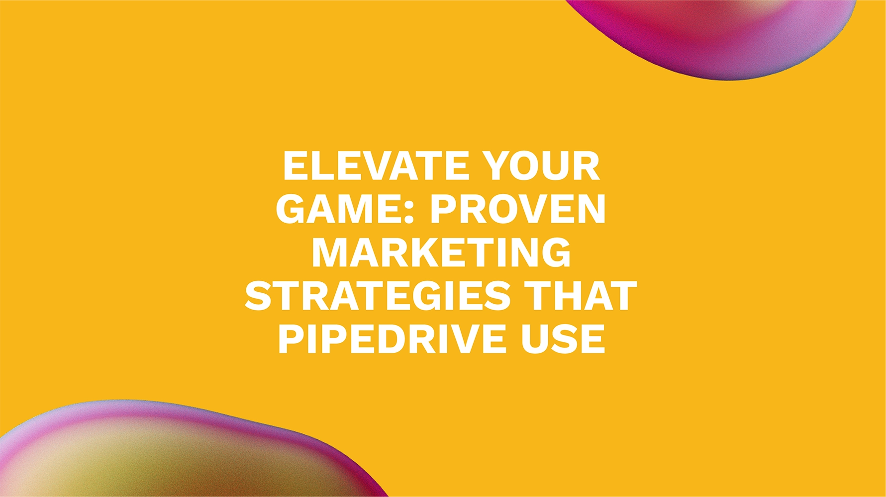 Elevate Your Game: Proven Marketing Strategies That Pipedrive Use