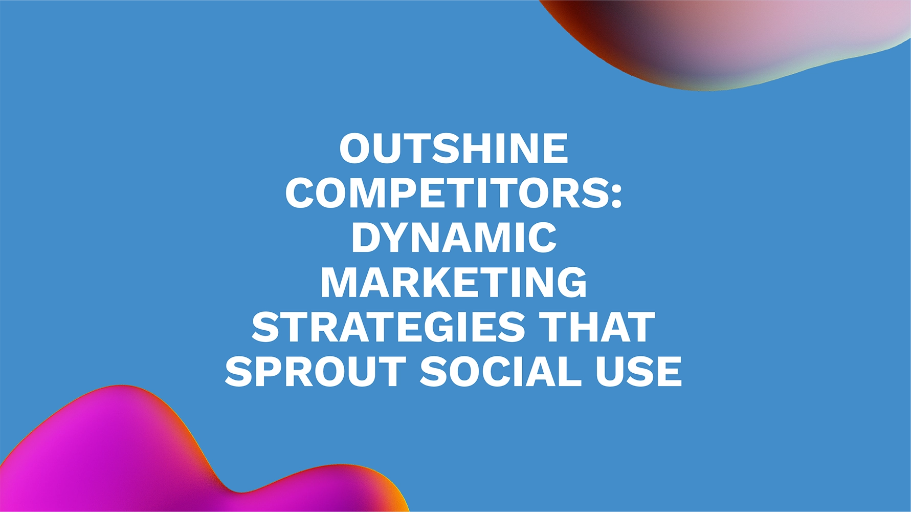 Outshine Competitors: Dynamic Marketing Strategies That Sprout Social Use