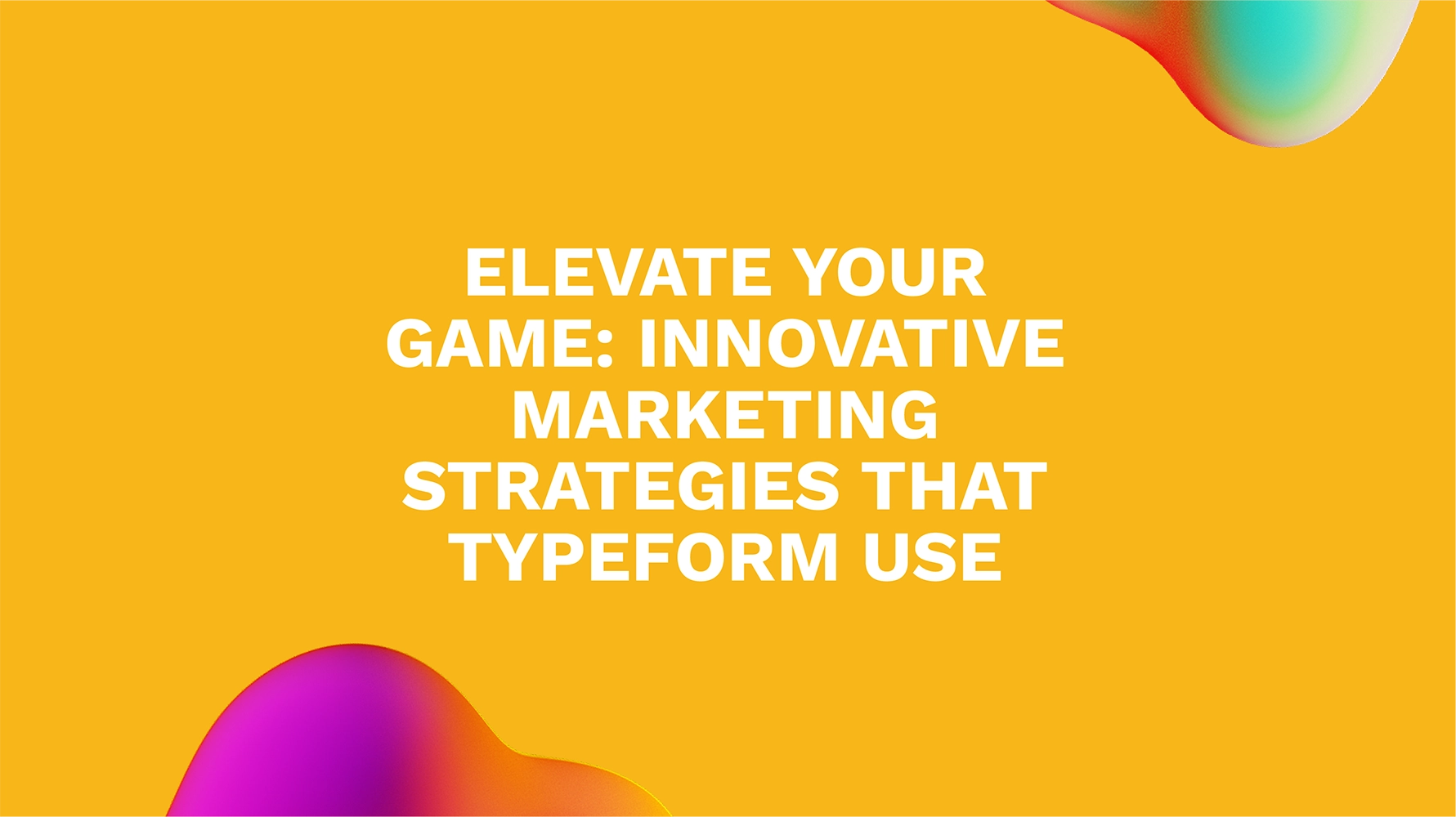 Elevate Your Game: Innovative Marketing Strategies That Typeform Use