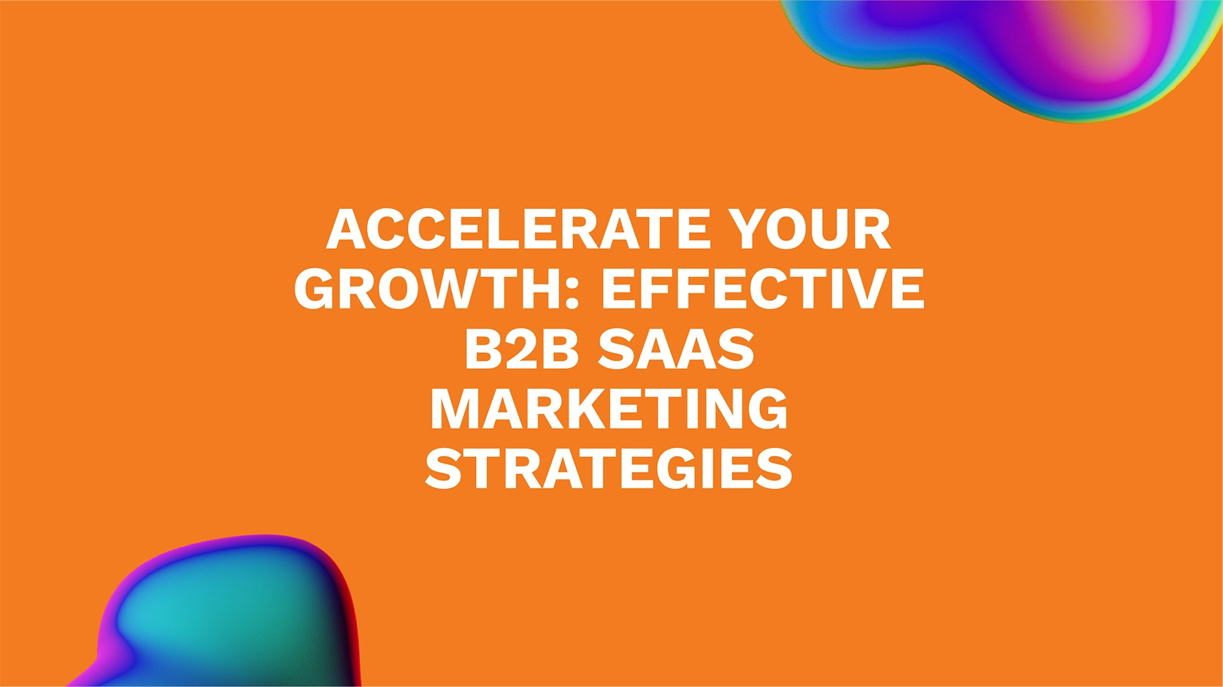 Accelerate Your Growth: Effective B2B SaaS Marketing Strategies