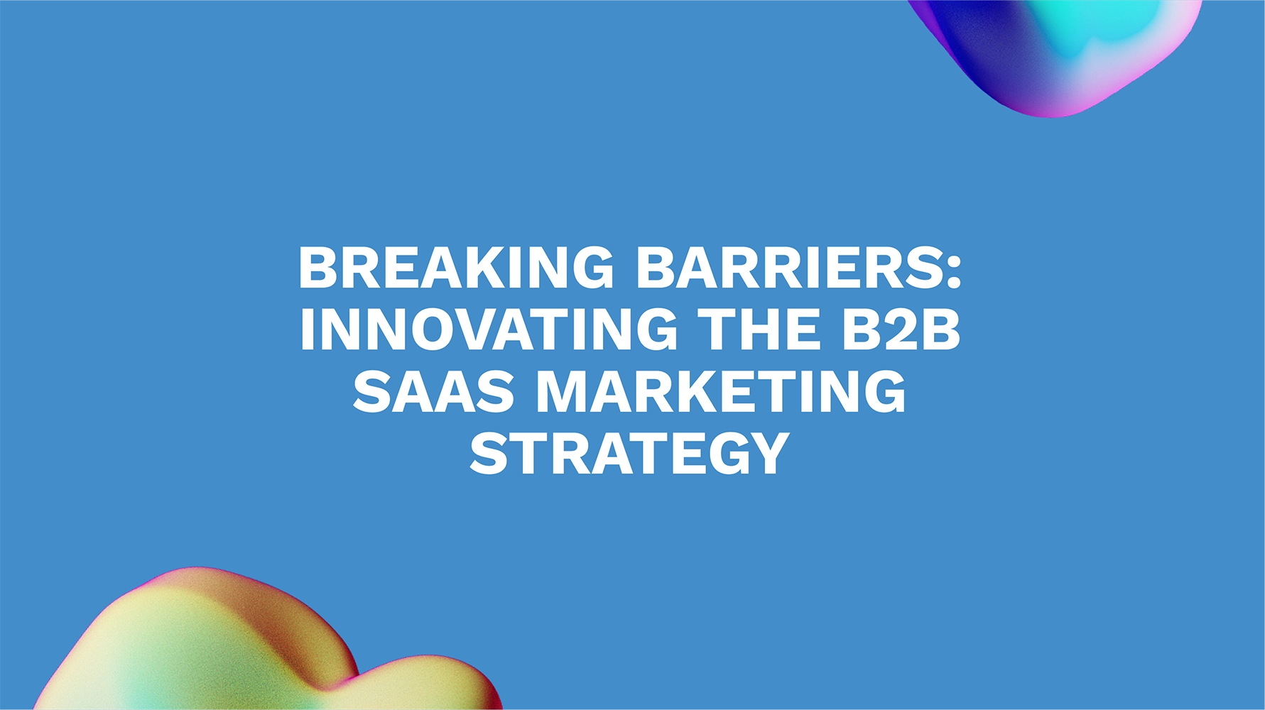 Breaking Barriers: Innovating the B2B SaaS Marketing Strategy