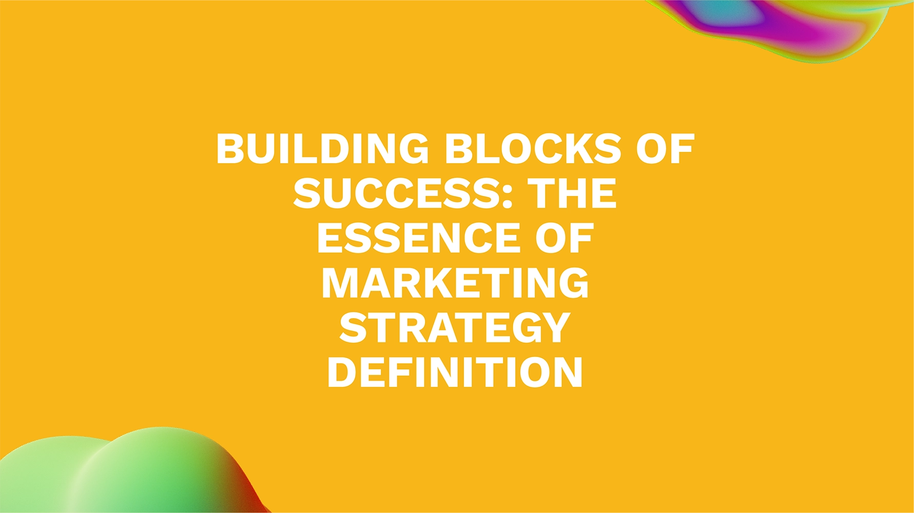 Building Blocks of Success: The Essence of Marketing Strategy Definition