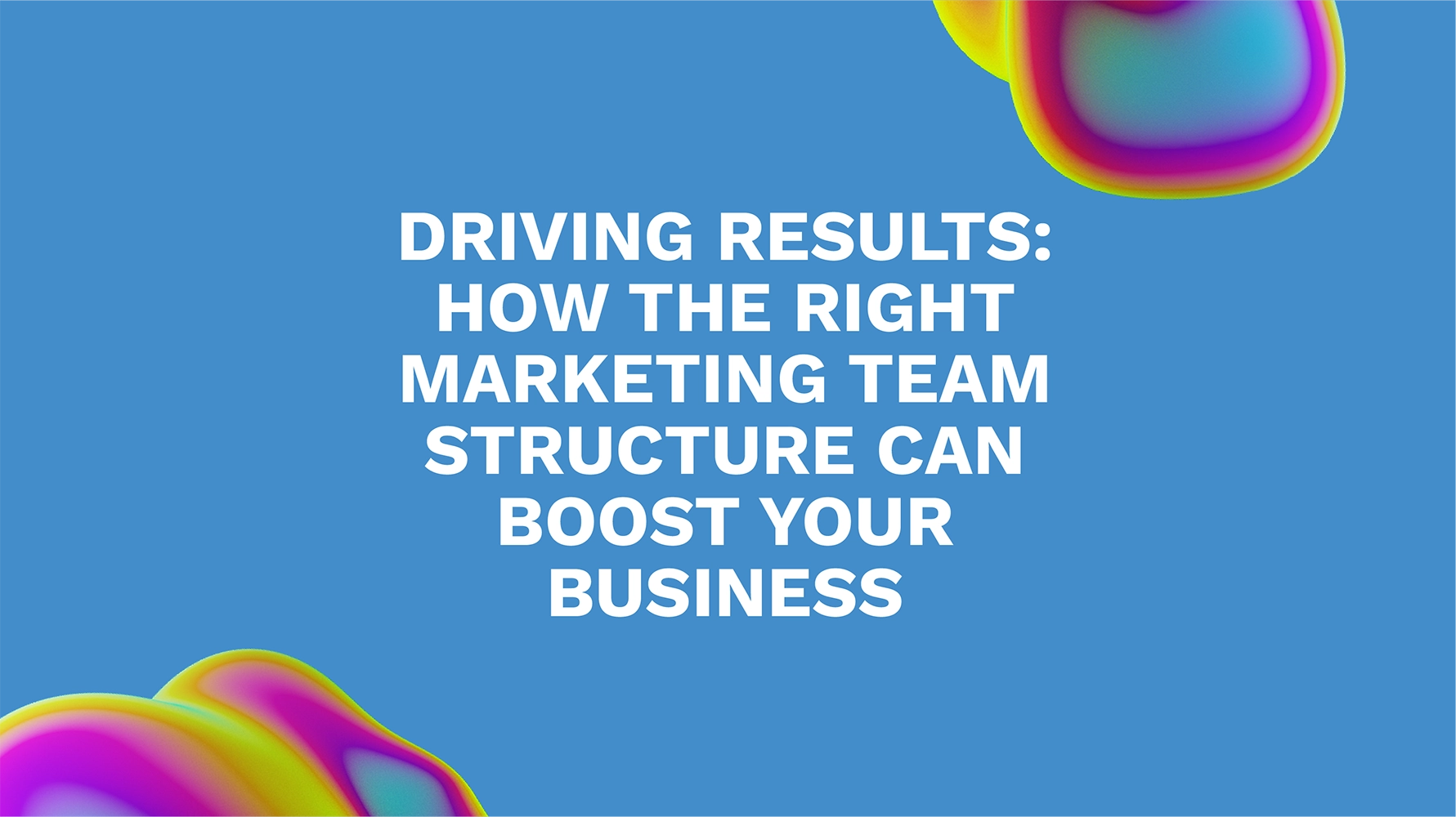 Driving Results: How the Right Marketing Team Structure Can Boost Your Business