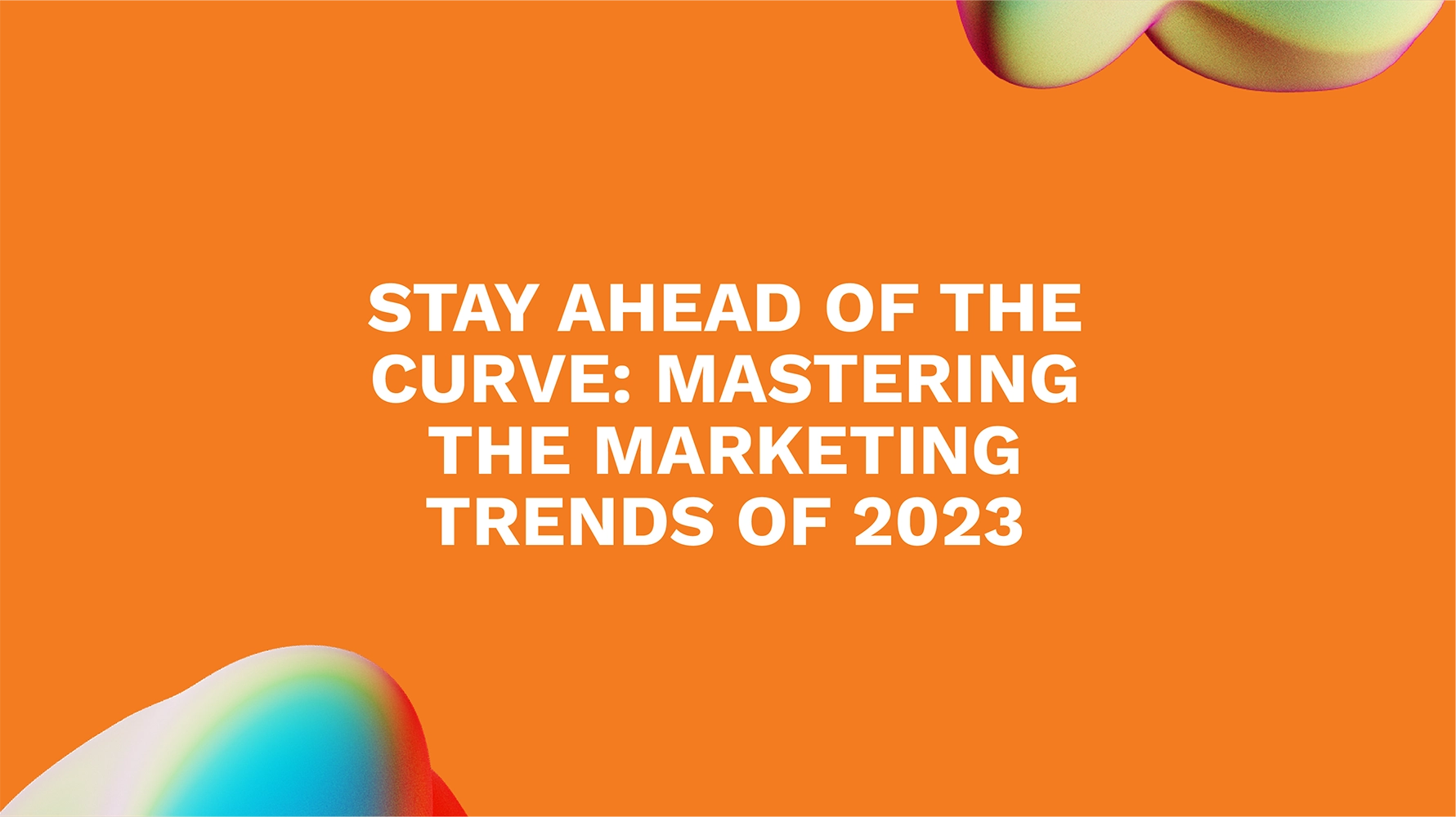 Stay Ahead of the Curve: Mastering the Marketing Trends of 2023