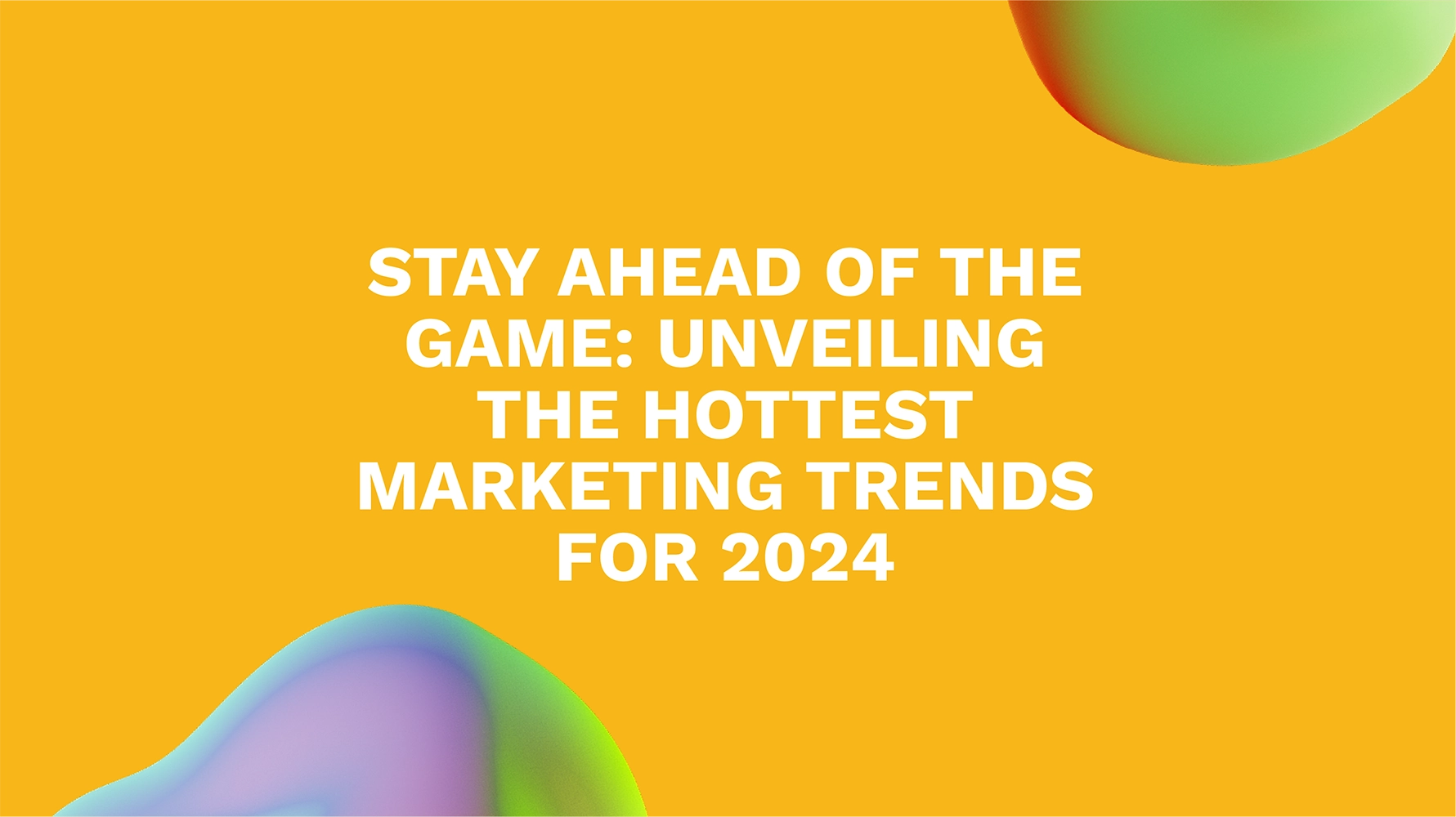 Stay Ahead of the Game: Unveiling the Hottest Marketing Trends for 2024