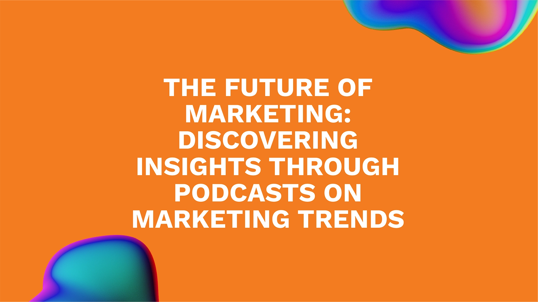 The Future of Marketing: Discovering Insights through Podcasts on Marketing Trends