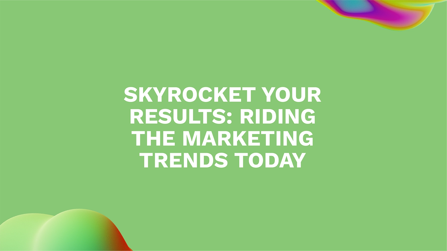 Skyrocket Your Results: Riding the Marketing Trends Today