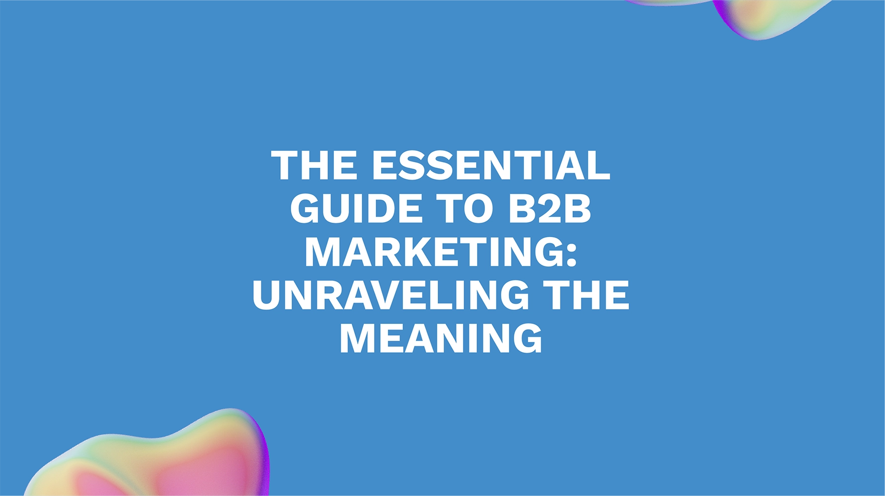 The Essential Guide to B2B Marketing: Unraveling the Meaning