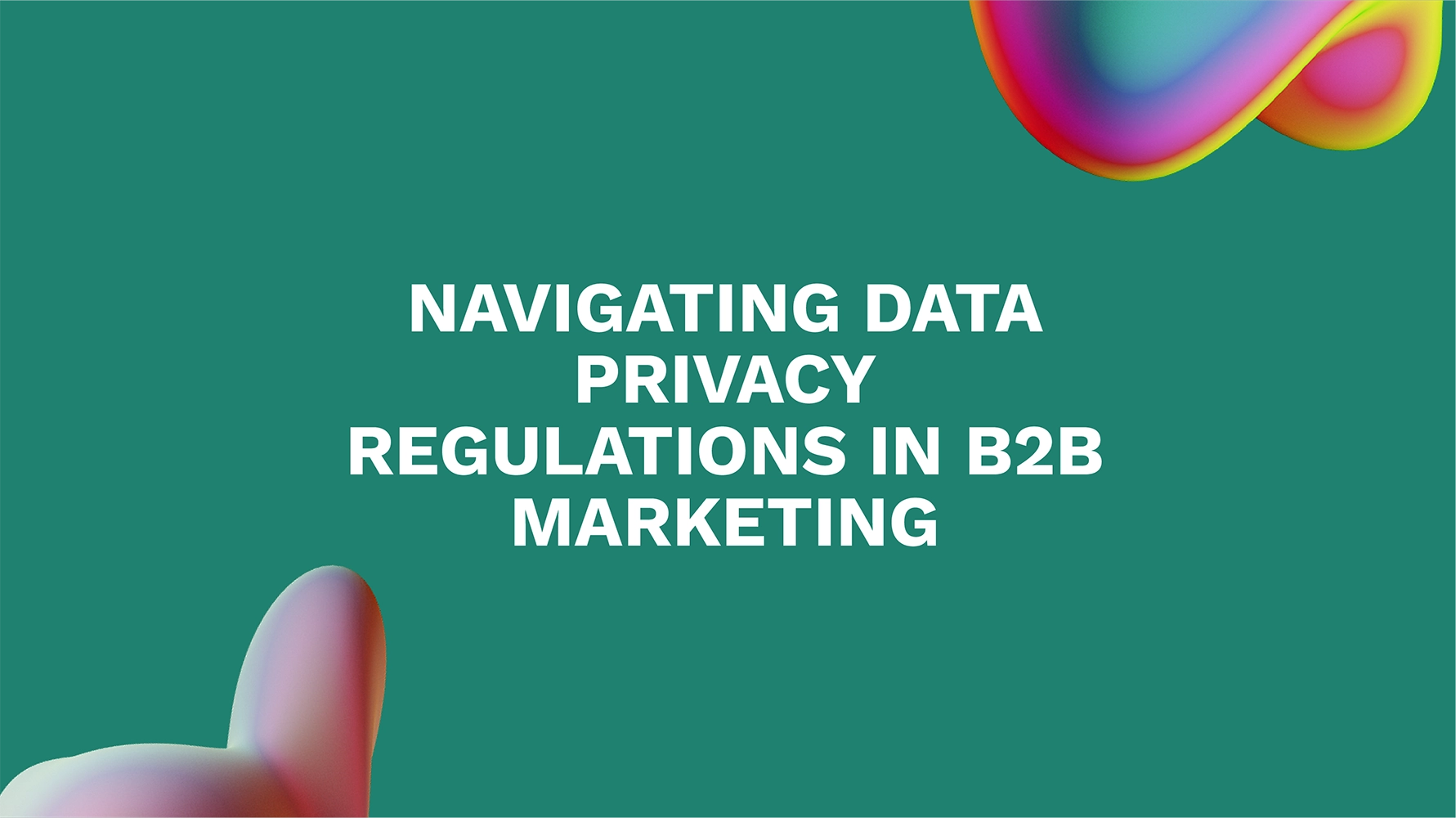 Navigating Data Privacy Regulations in B2B Marketing