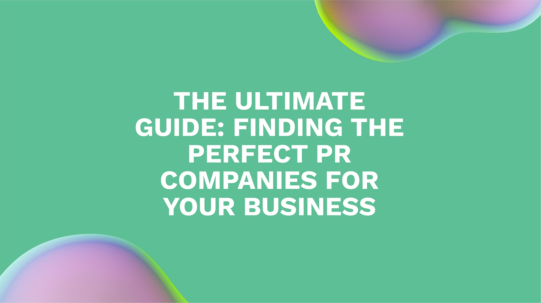 The Ultimate Guide: Finding the Perfect PR Companies for Your Business