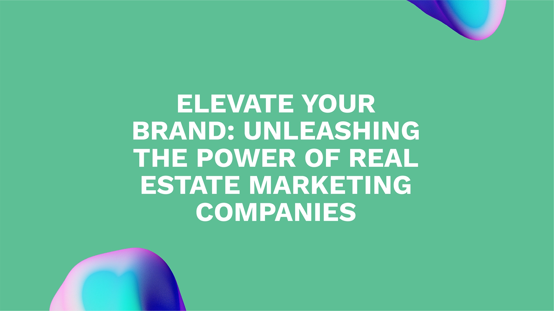 Elevate Your Brand: Unleashing the Power of Real Estate Marketing Companies