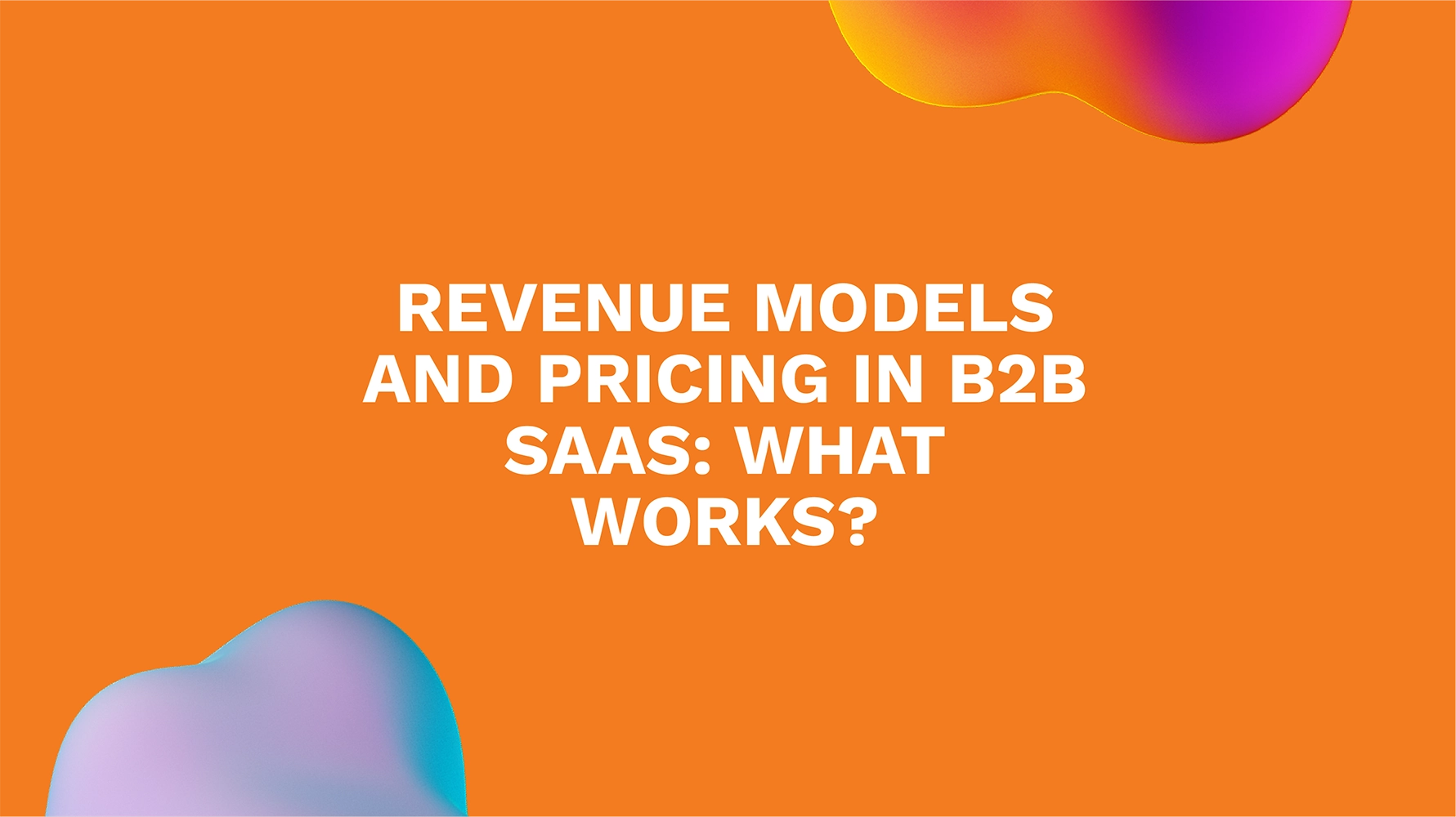 Revenue Models and Pricing in B2B SaaS: What Works?
