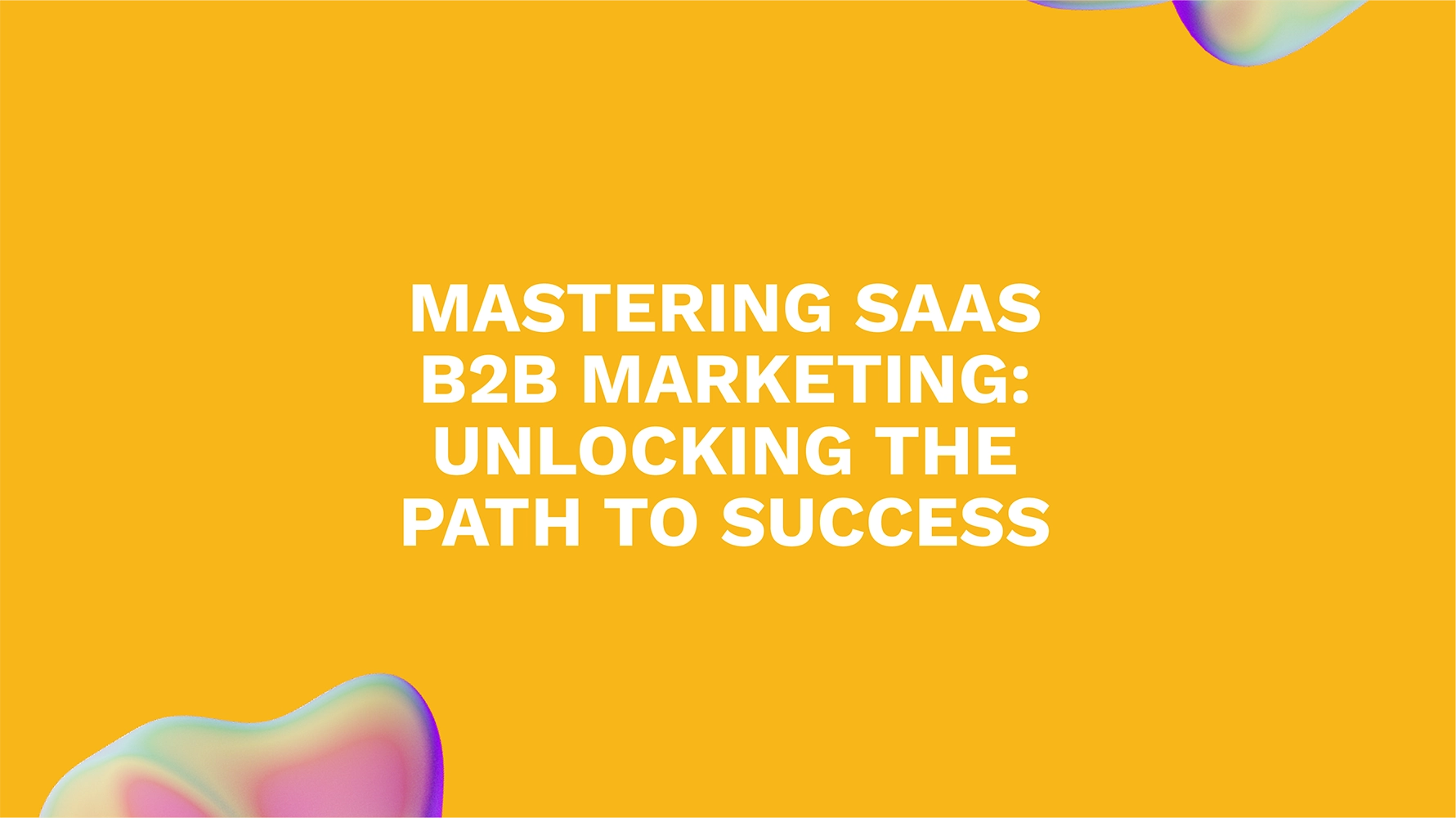 Mastering SaaS B2B Marketing: Unlocking the Path to Success