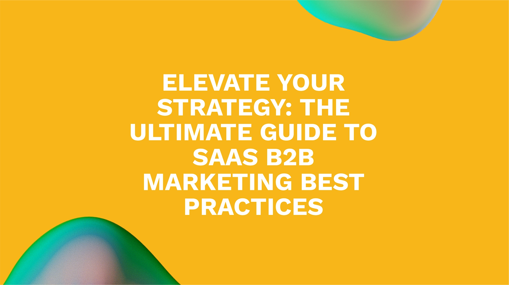 Elevate Your Strategy: The Ultimate Guide to SaaS B2B Marketing Best Practices