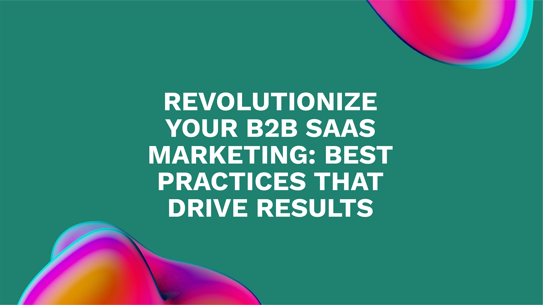 Revolutionize Your B2B SaaS Marketing: Best Practices that Drive Results