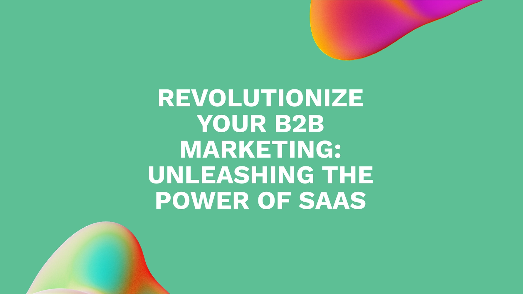 Revolutionize Your B2B Marketing: Unleashing the Power of SaaS