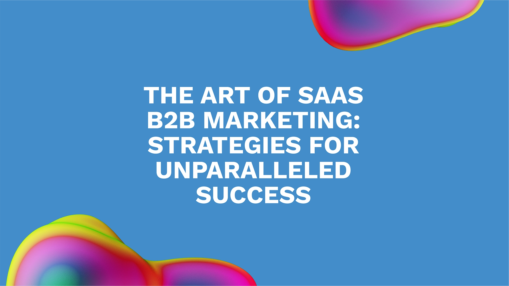 The Art of SaaS B2B Marketing: Strategies for Unparalleled Success