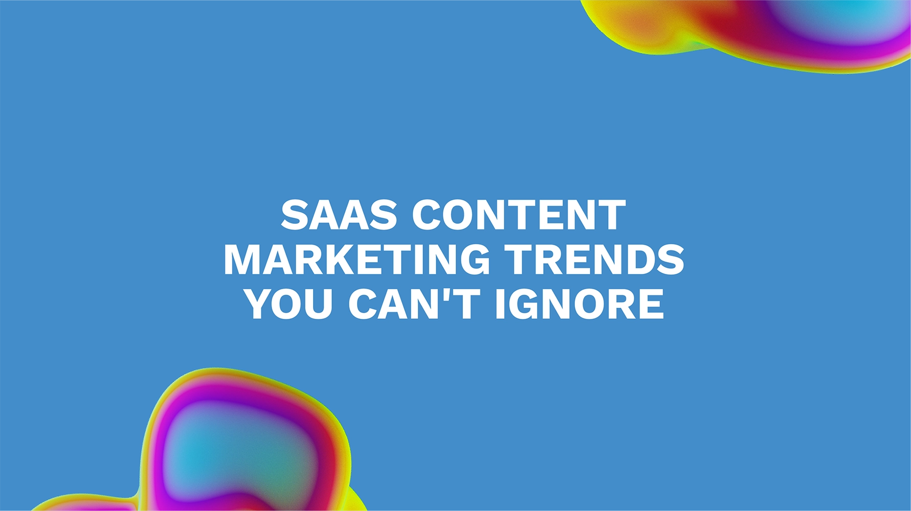 SaaS Content Marketing Trends You Can't Ignore