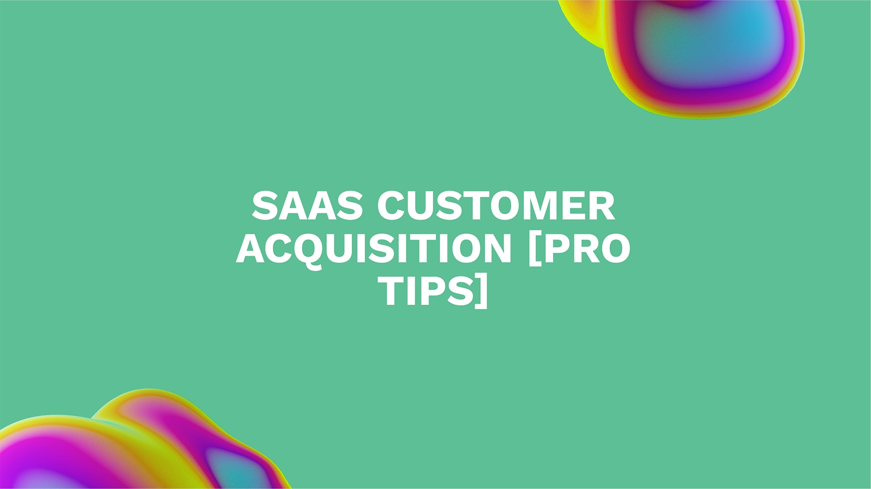 SaaS Customer Acquisition [Pro Tips]