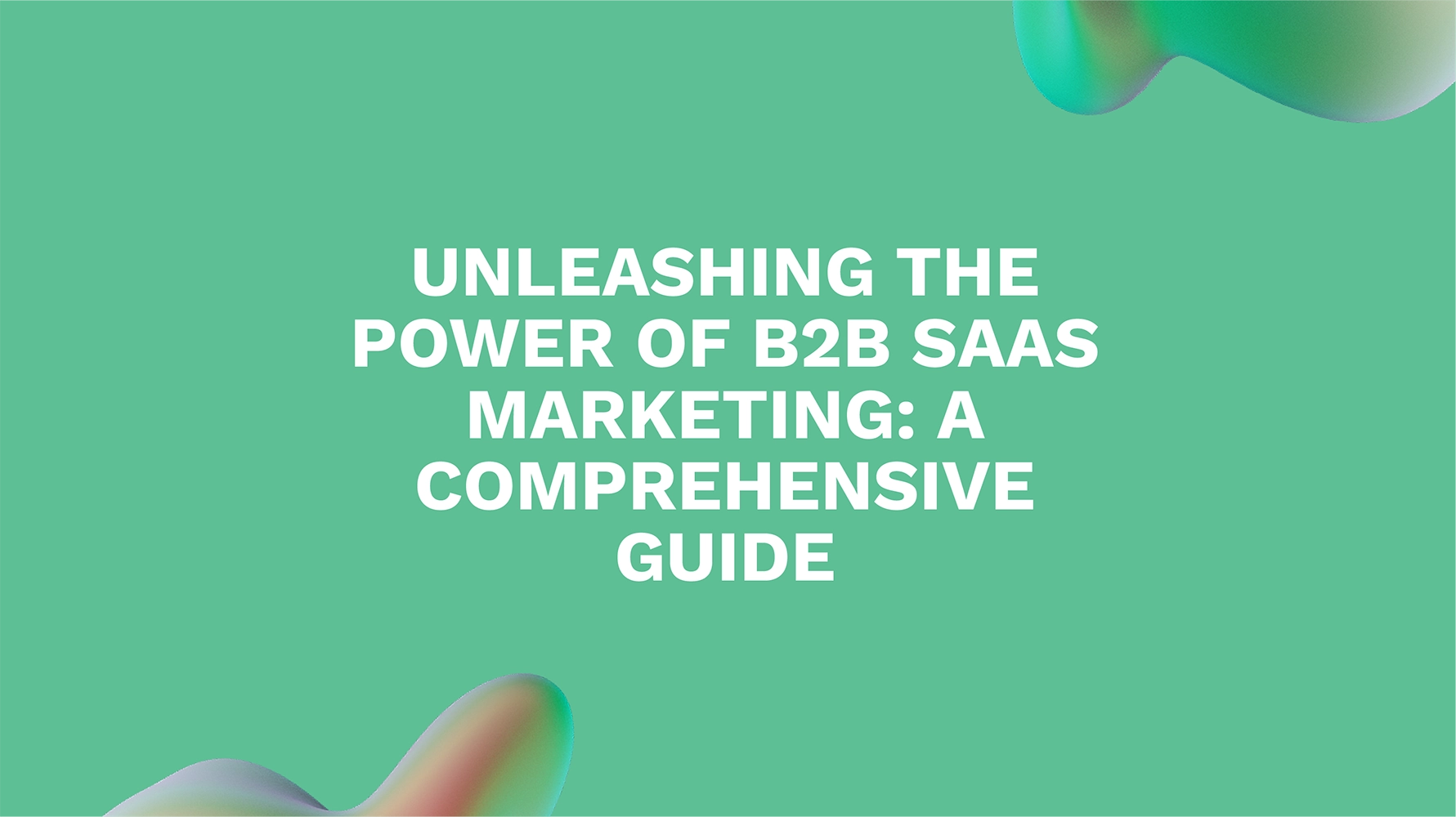 Unleashing the Power of B2B SaaS Marketing: A Comprehensive Guide