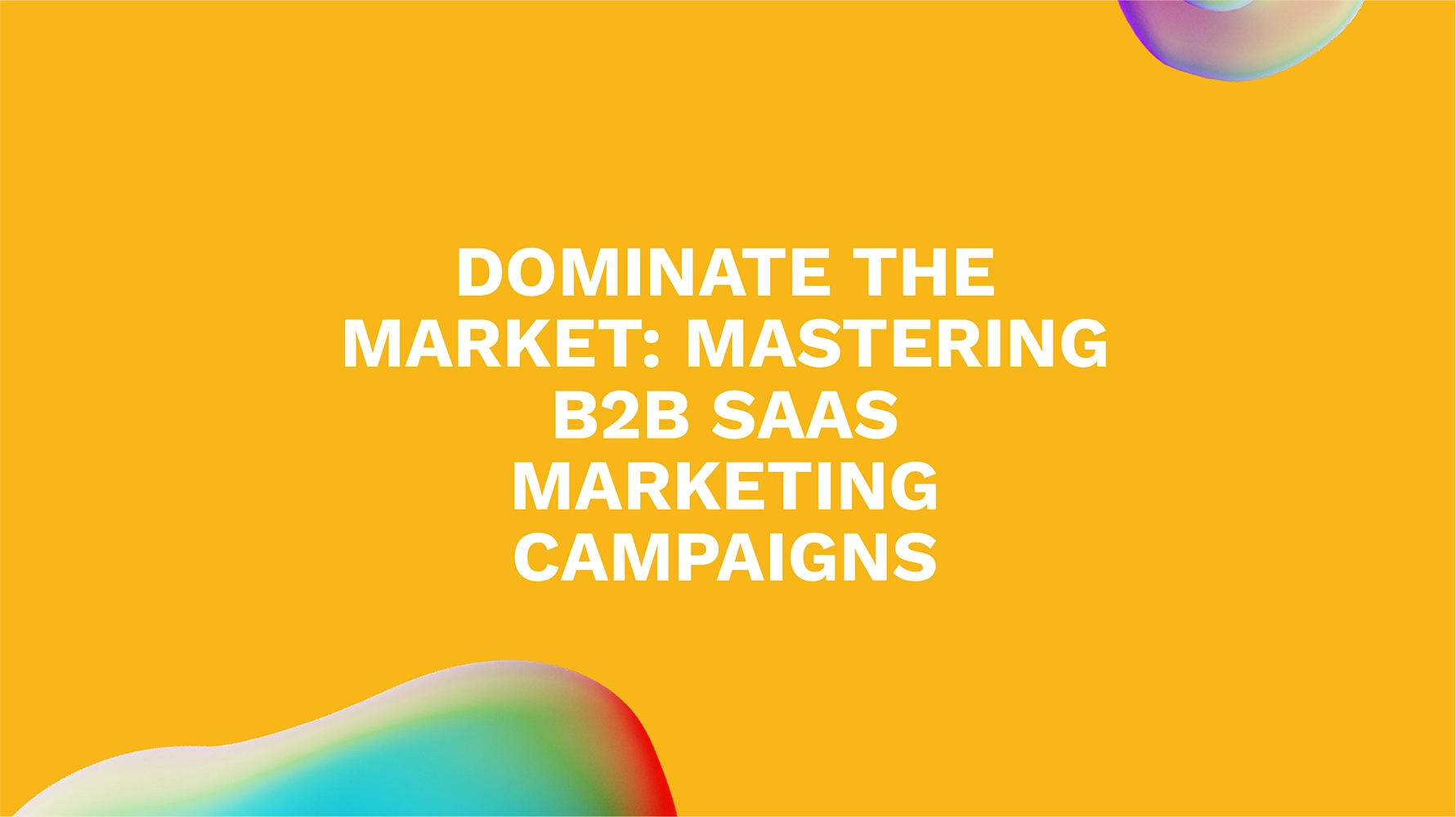 Dominate the Market: Mastering B2B SaaS Marketing Campaigns