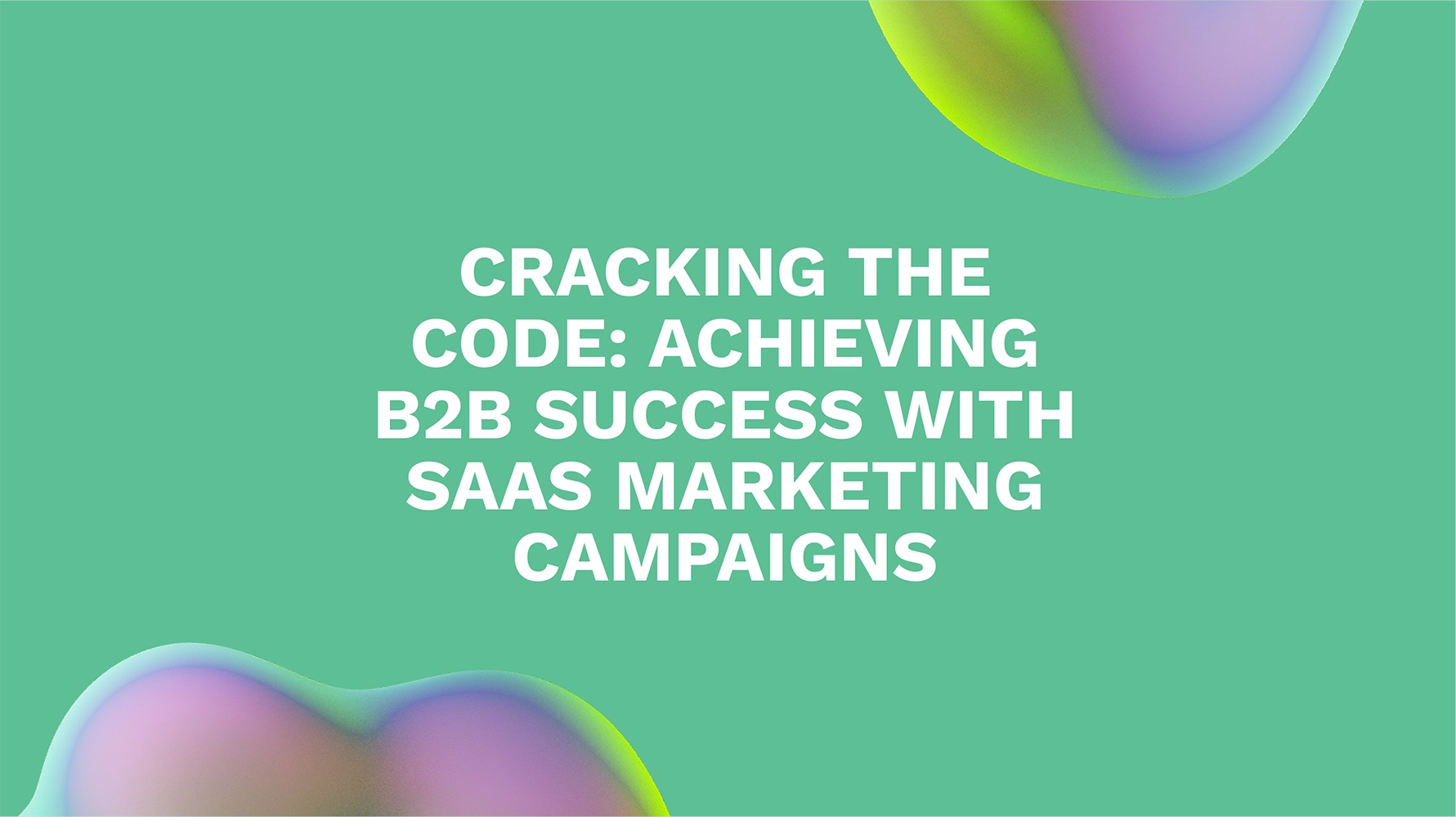 Cracking the Code: Achieving B2B Success with SaaS Marketing Campaigns