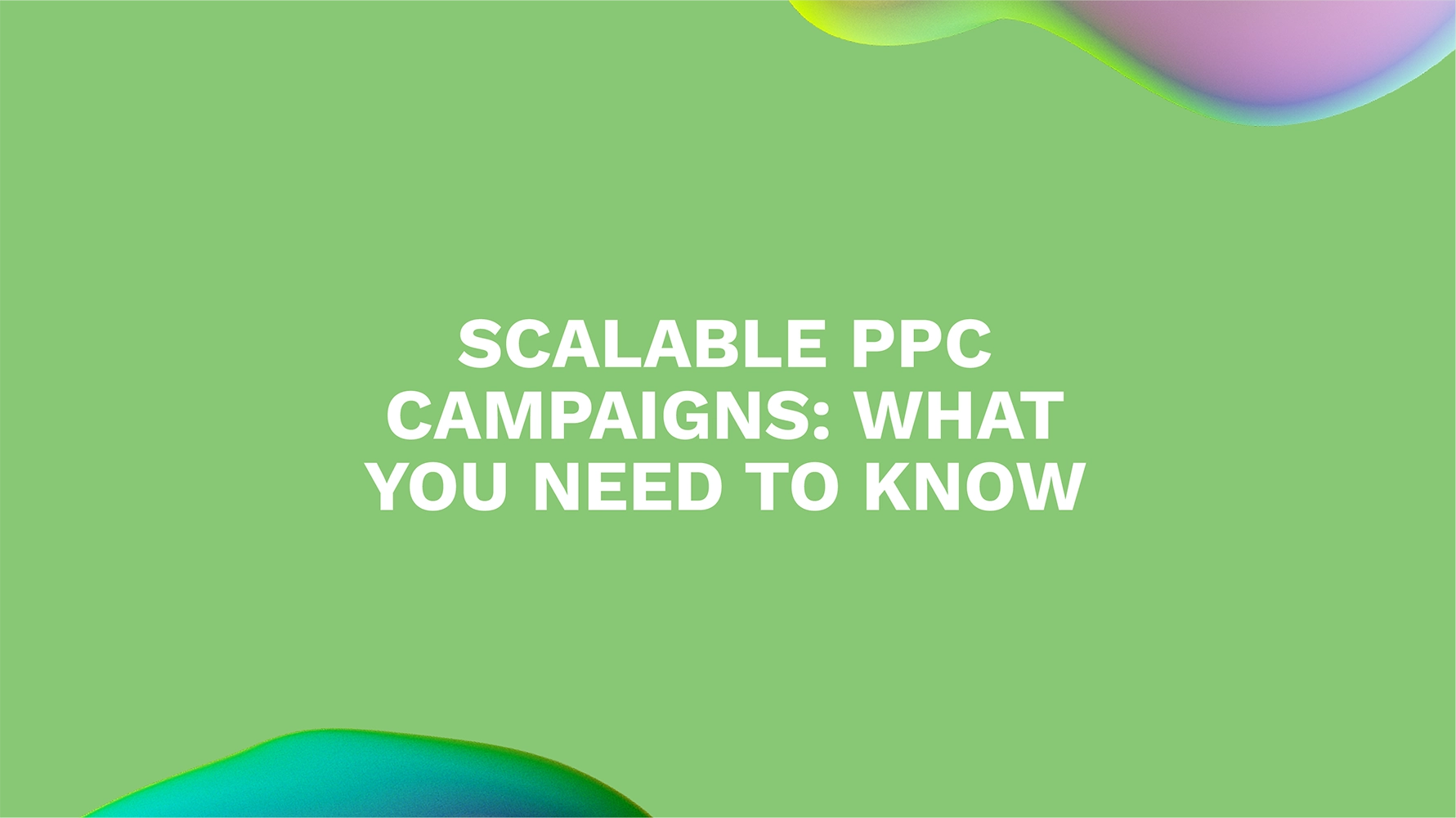 Scalable PPC Campaigns: What You Need to Know